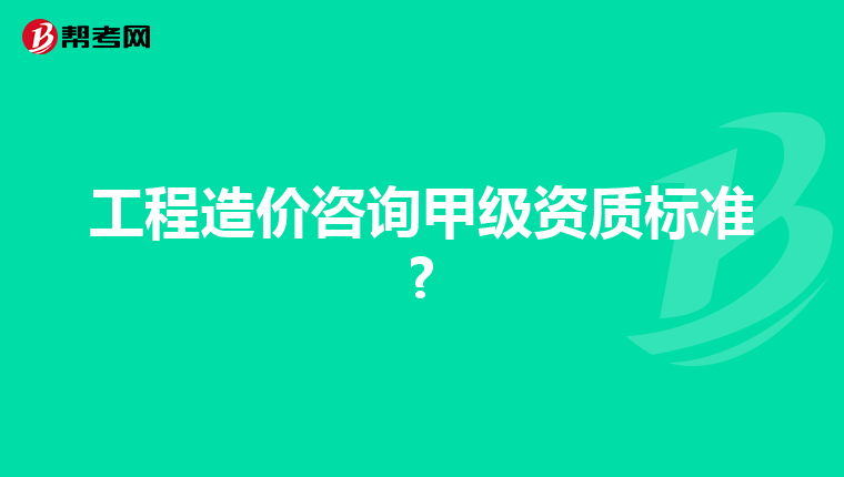 工程造价咨询甲级资质标准?
