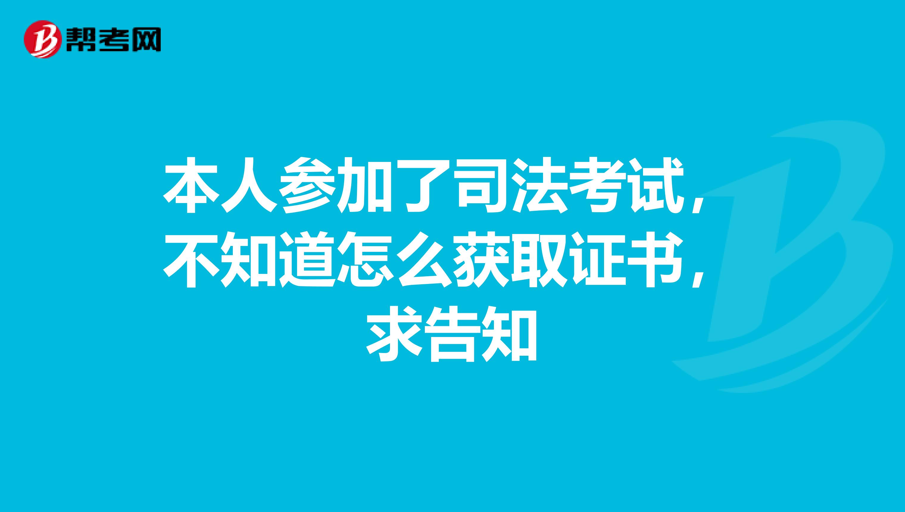 本人参加了司法考试,不知道怎么获取证书,求告知