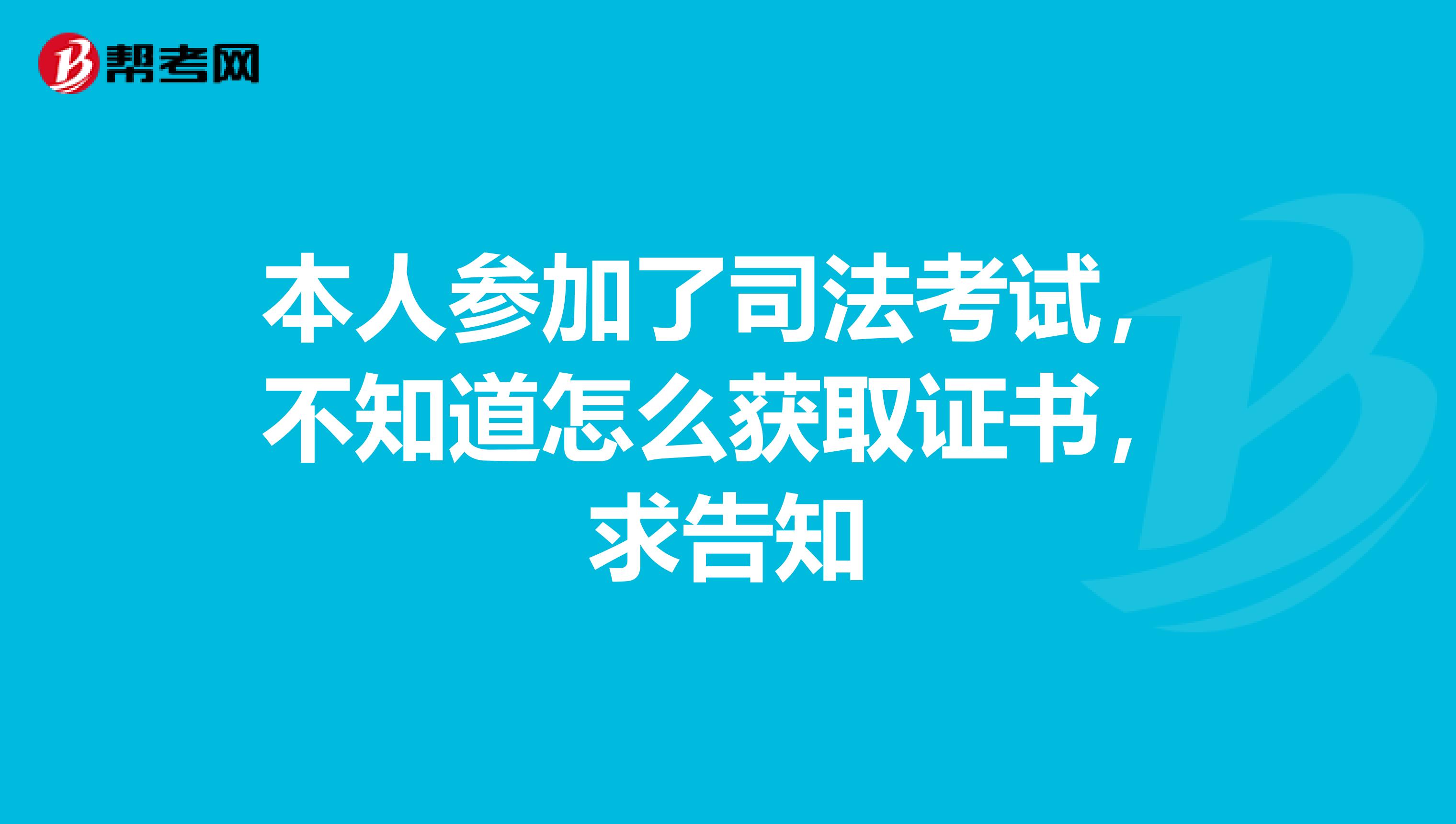 本人参加了司法考试，不知道怎么获取证书，求告知