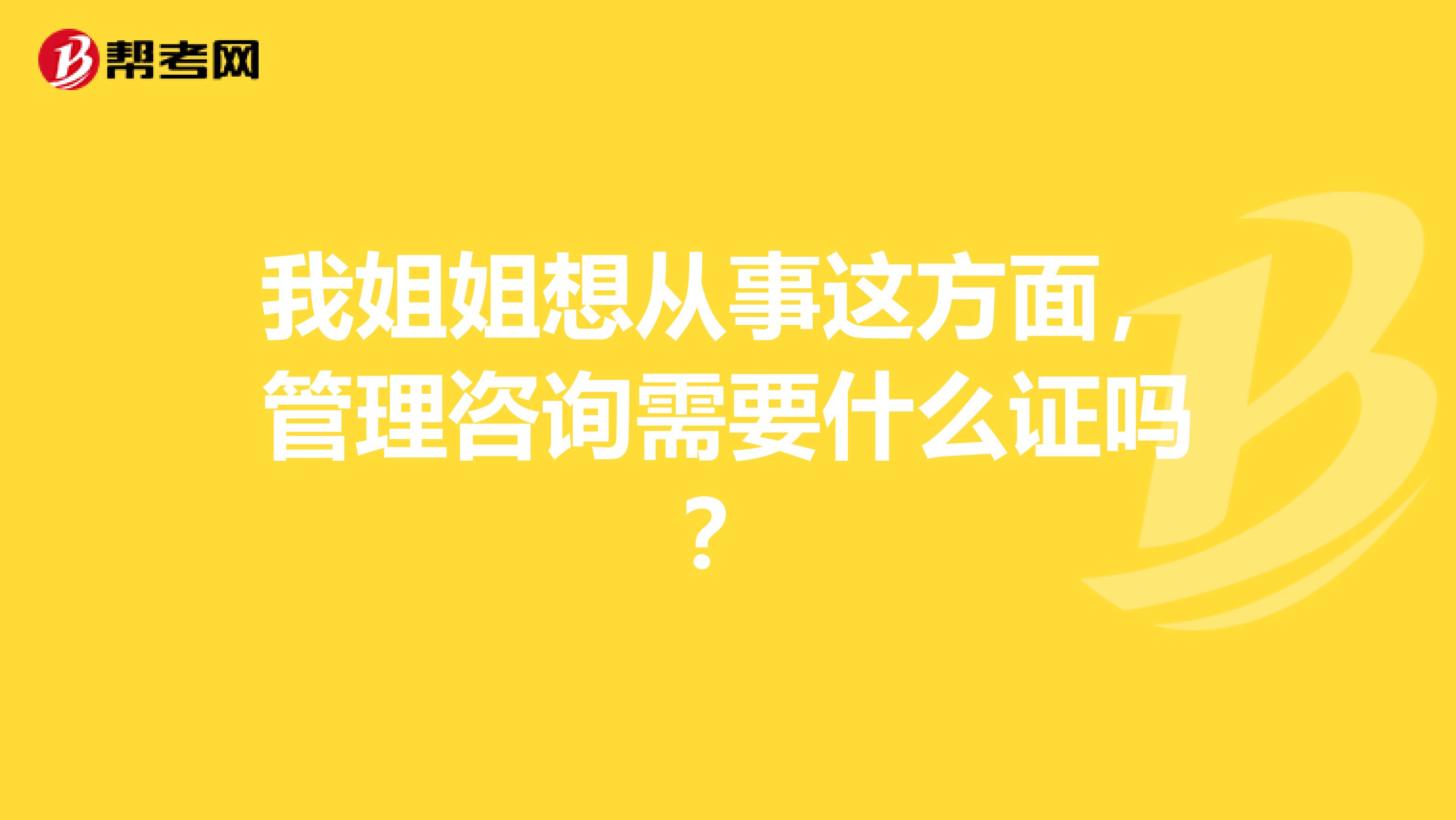 我姐姐想从事这方面，管理咨询需要什么证吗？