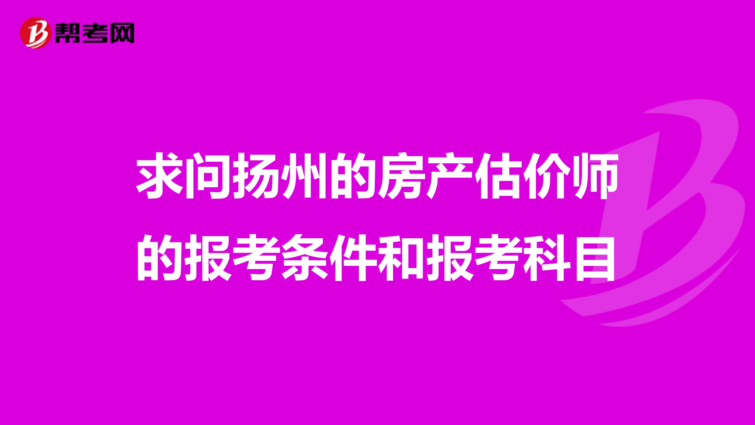 求问扬州的房产估价师的报考条件和报考科目