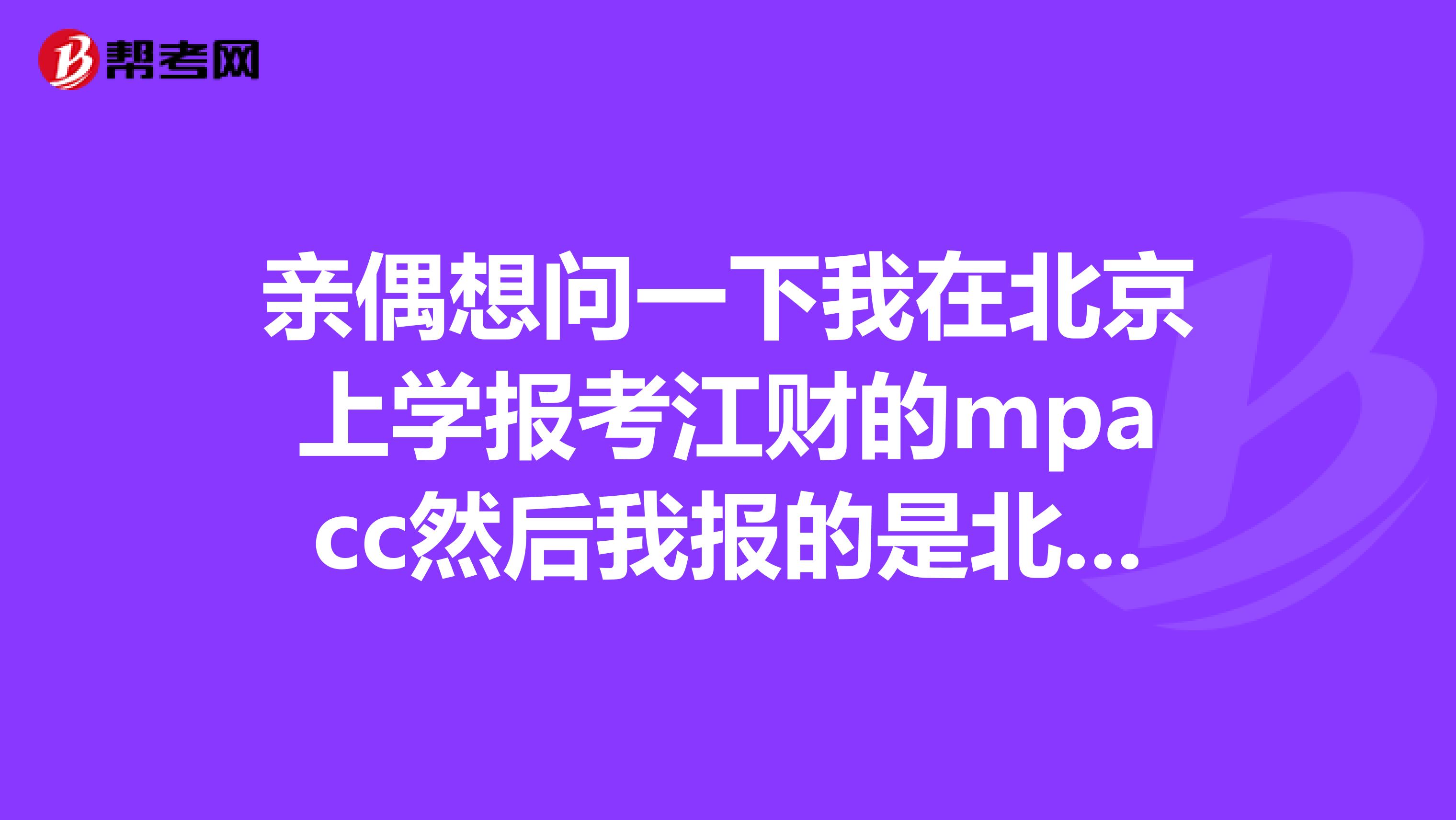 親偶想問一下我在北京上學(xué)報(bào)考江財(cái)?shù)膍pacc然后我報(bào)的是北京的考點(diǎn)，會不會有問題，因?yàn)橹醒胴?cái)經(jīng)的專業(yè)碩士只能在本?？?，然后我怕江財(cái)也是這樣。