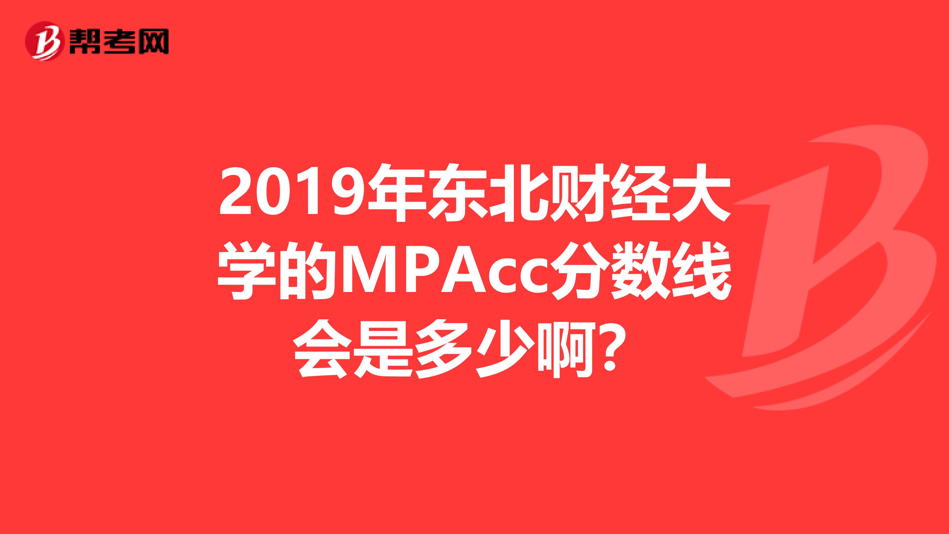 2019年东北财经大学的MPAcc分数线会是多少啊？