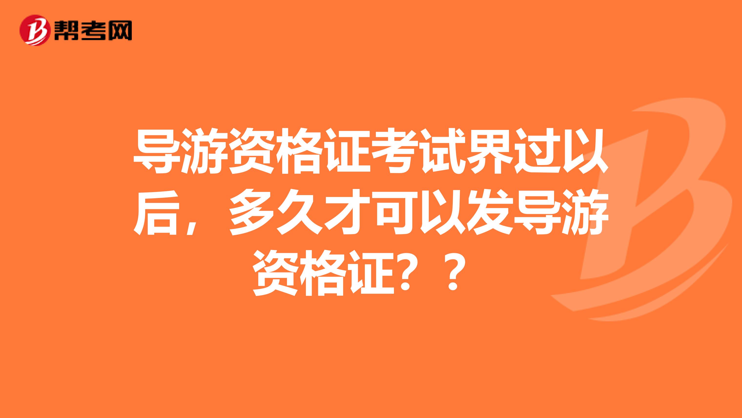 导游资格证考试界过以后,多久才可以发导游资格证??