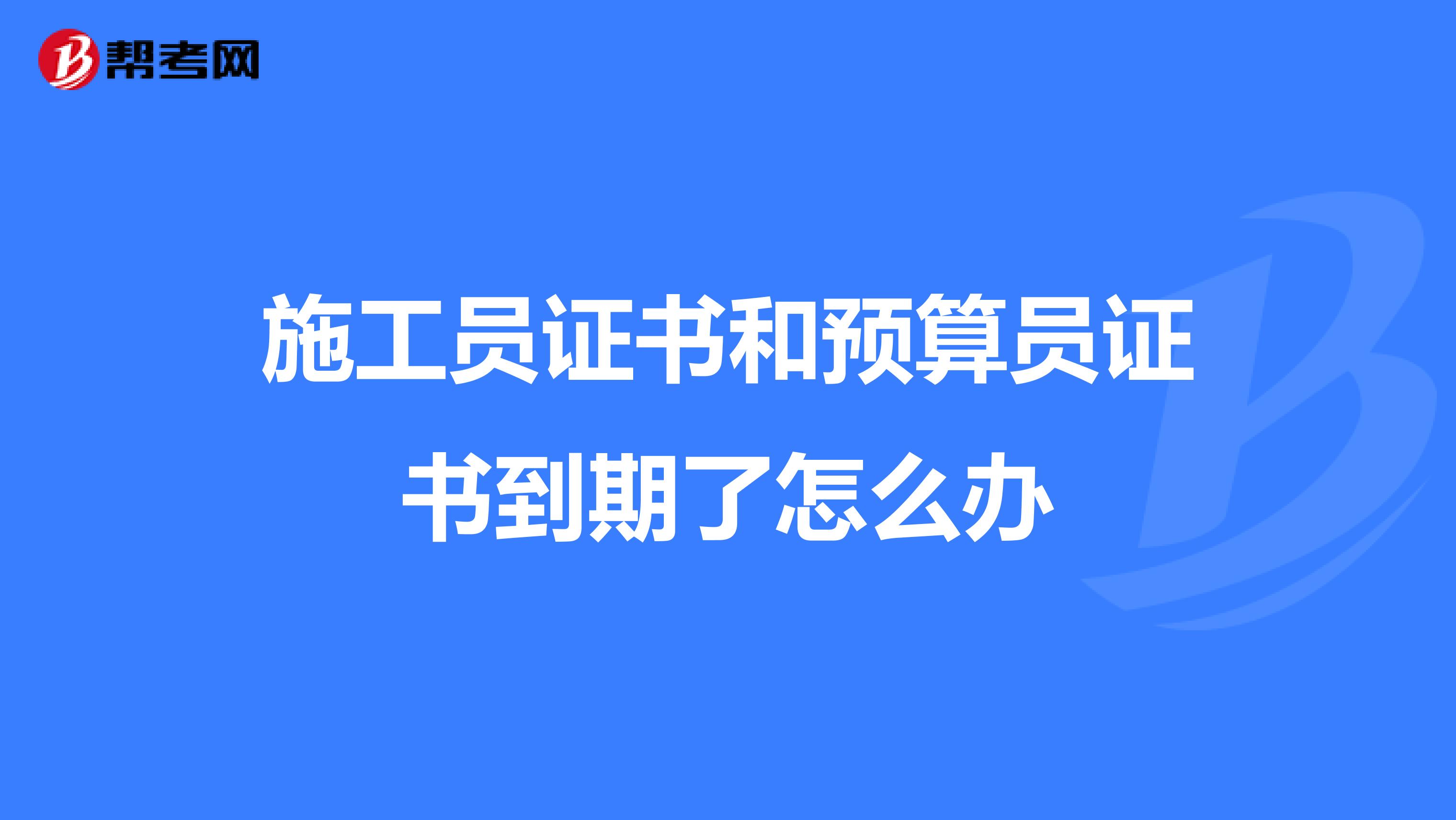 施工员证书和预算员证书到期了怎么办