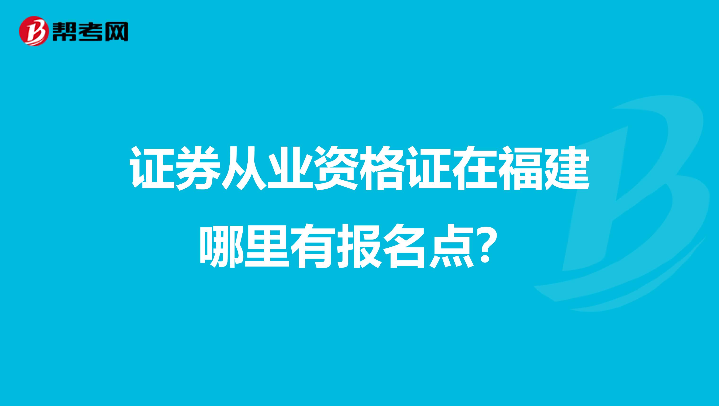 证券从业资格证在福建哪里有报名点？