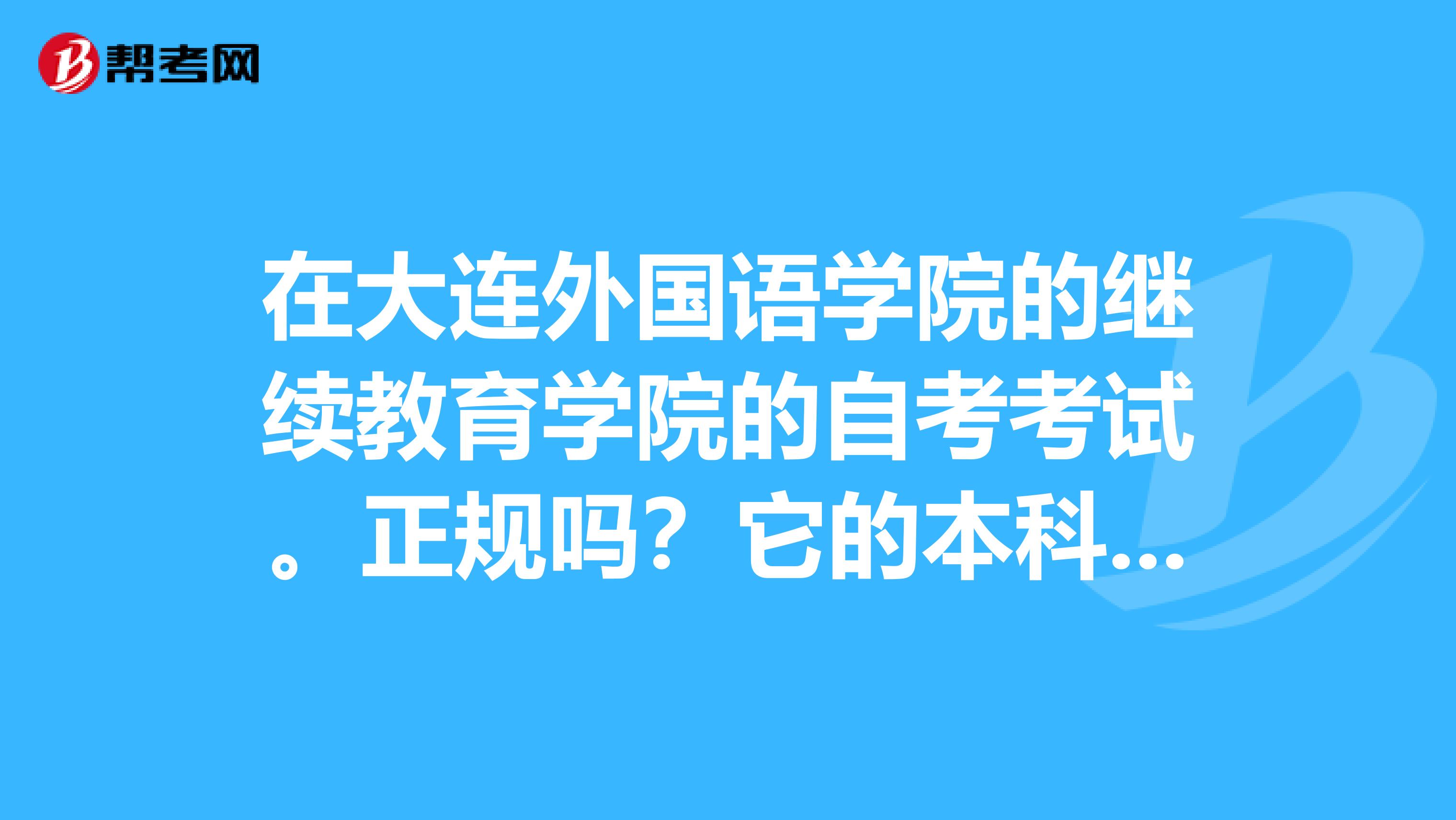 在大连外国语学院的继续教育学院的自考考试。正规吗？它的本科证好考吗？