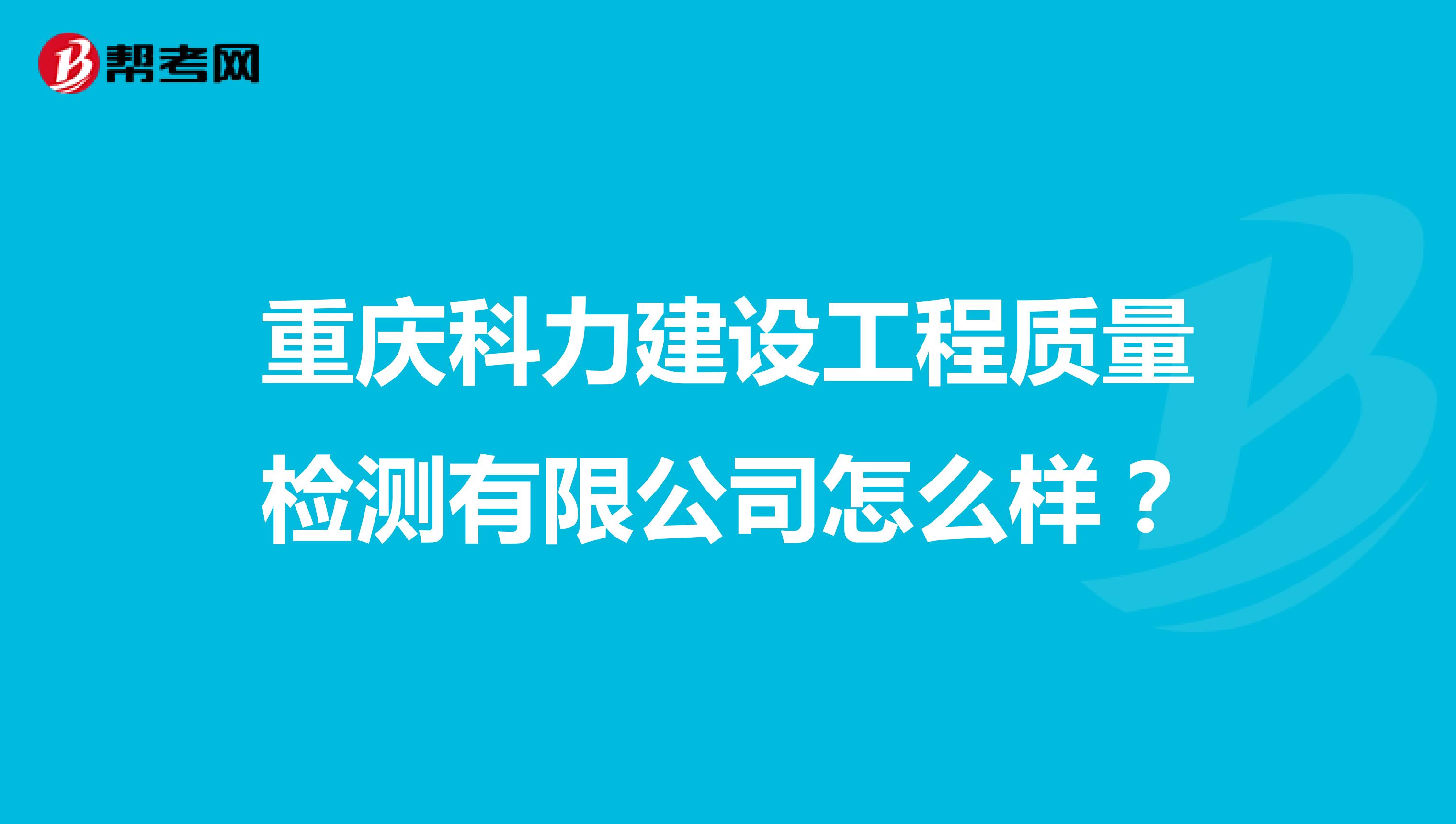 重庆科力建设工程质量检测有限公司怎么样？