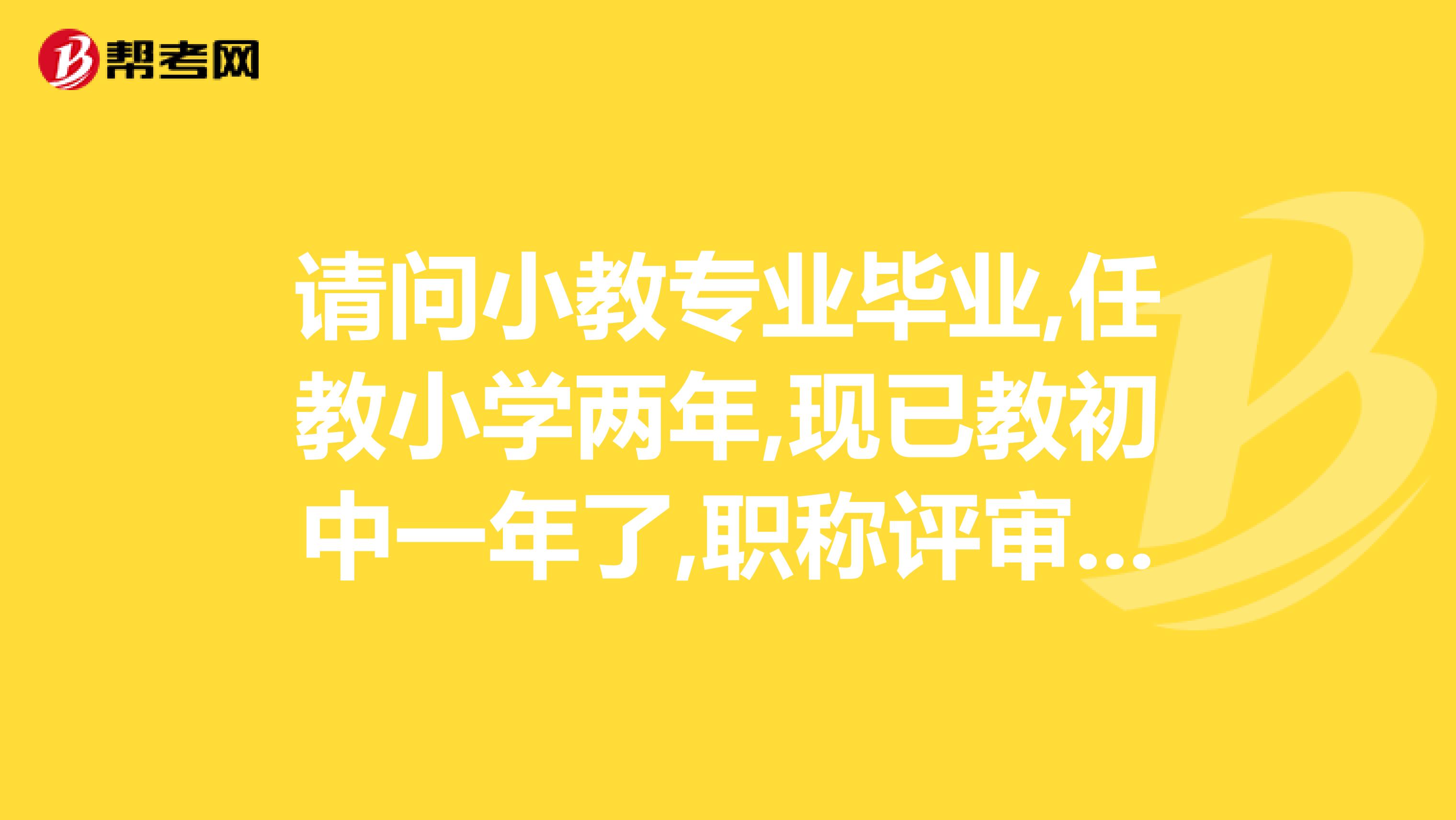 请问小教专业毕业,任教小学两年,现已教初中一年了,职称评审能否认定为中学二级教师
