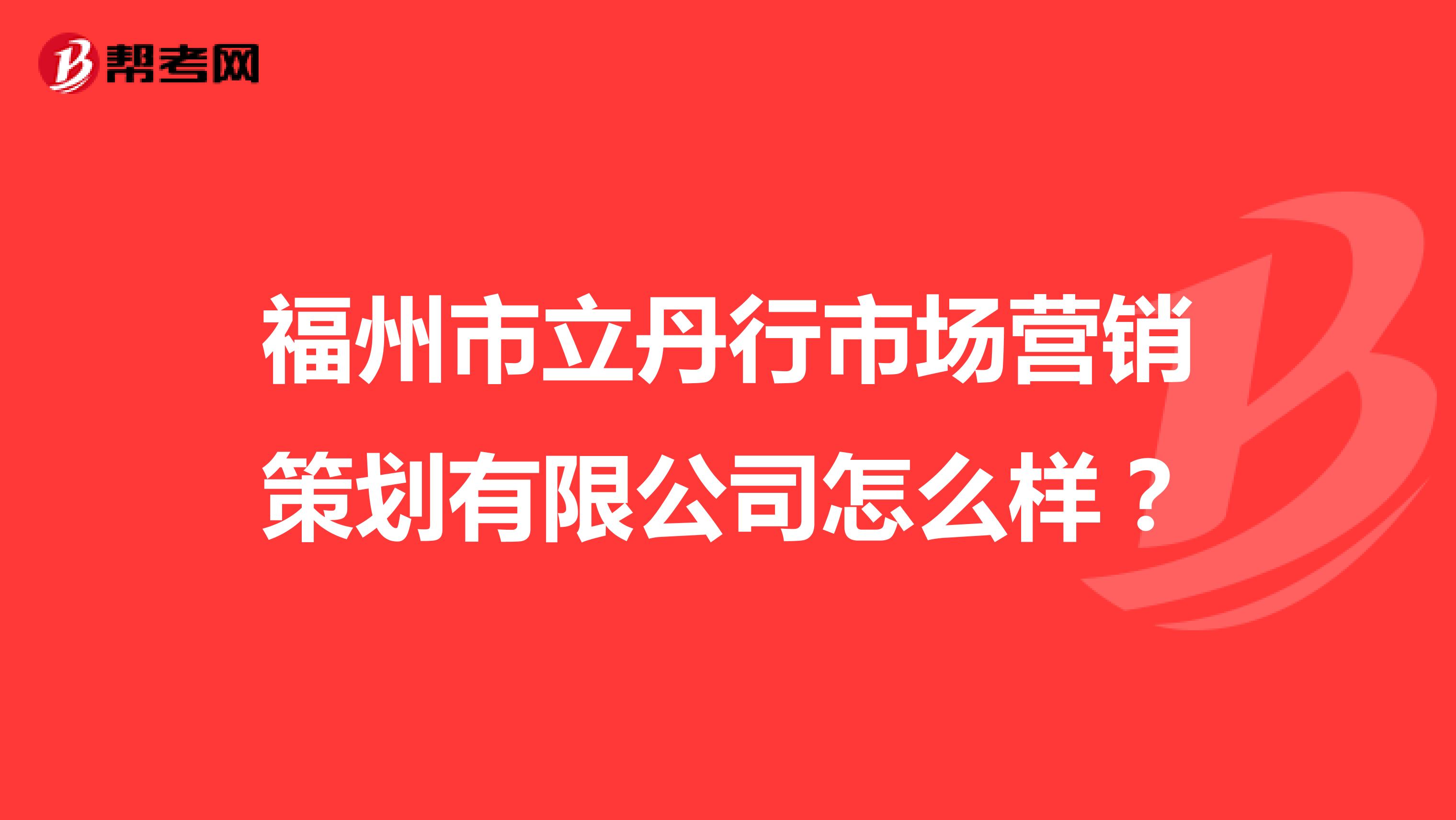 福州市立丹行市场营销策划有限公司怎么样？