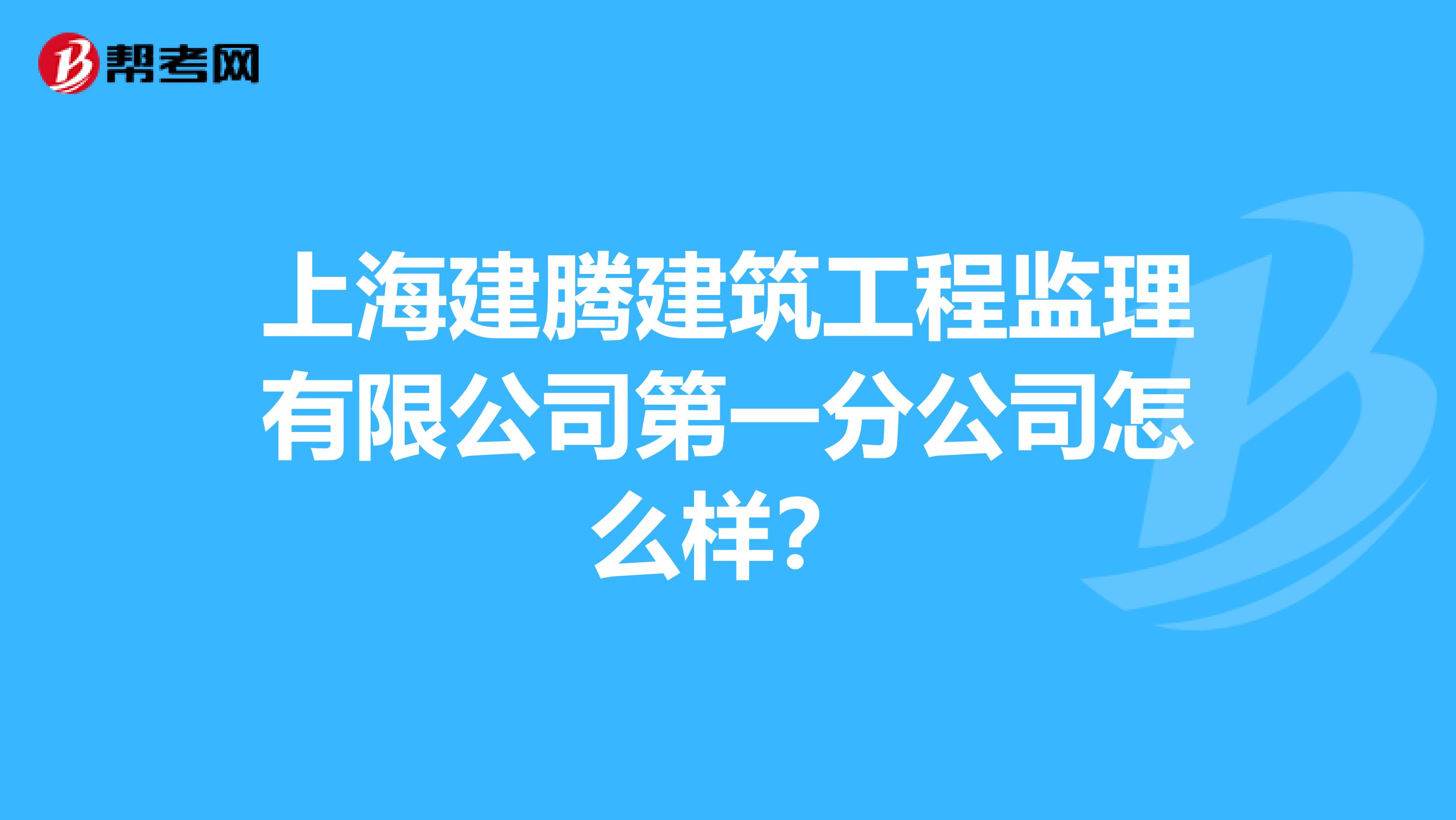 上海建腾建筑工程监理有限公司第一分公司怎么样?