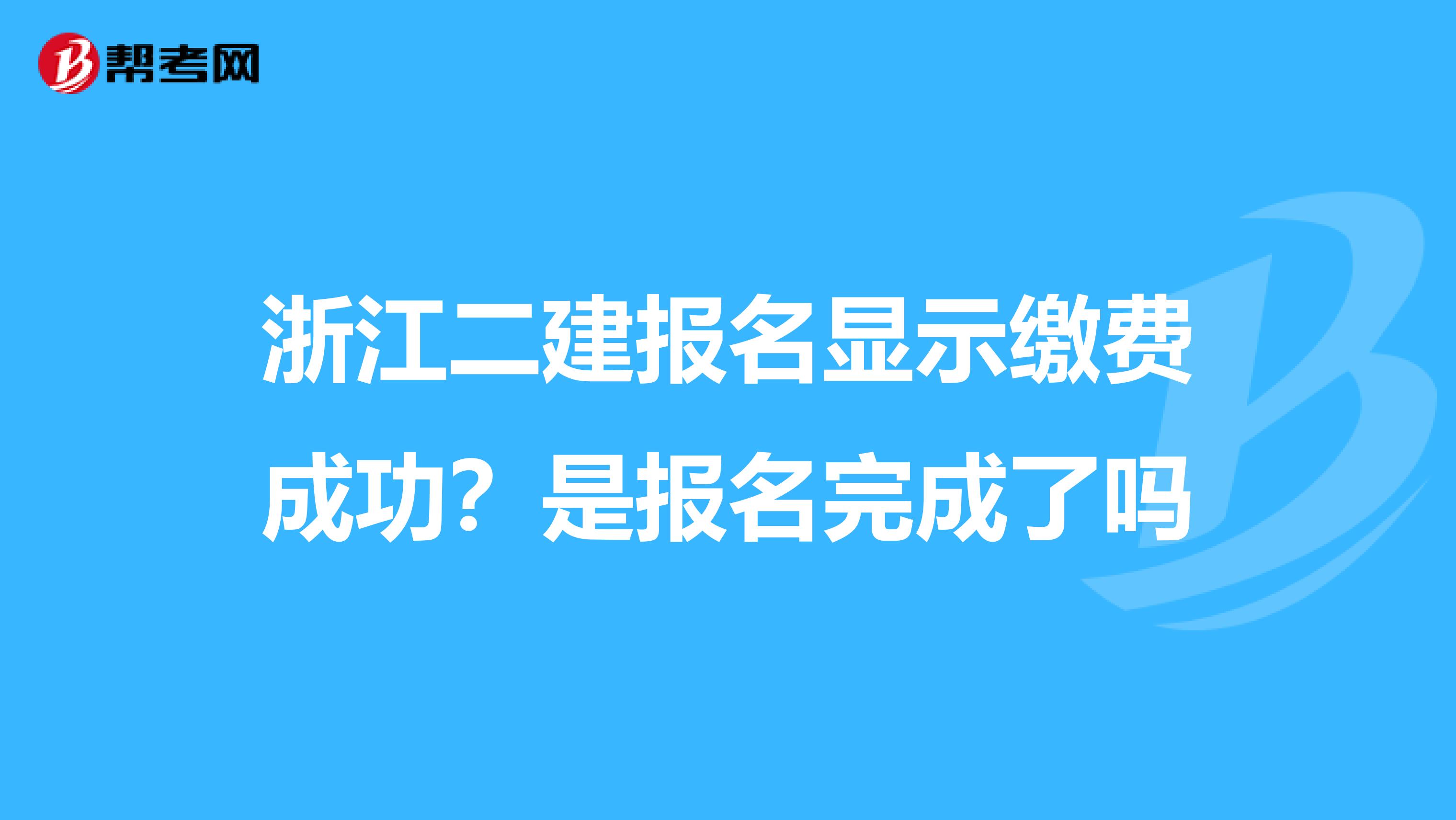 浙江二建报名显示缴费成功？是报名完成了吗