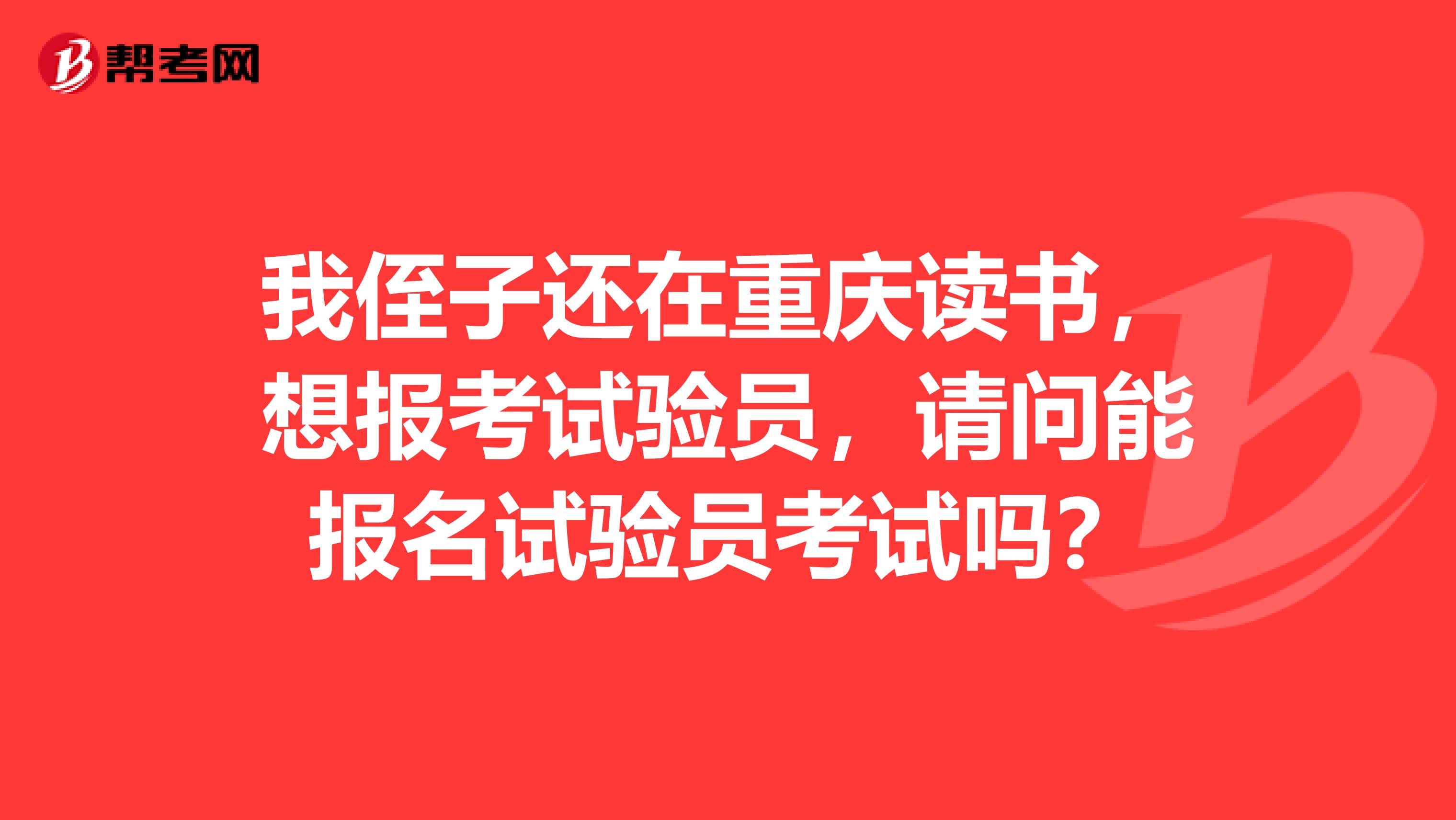 我侄子还在重庆读书，想报考试验员，请问能报名试验员考试吗？