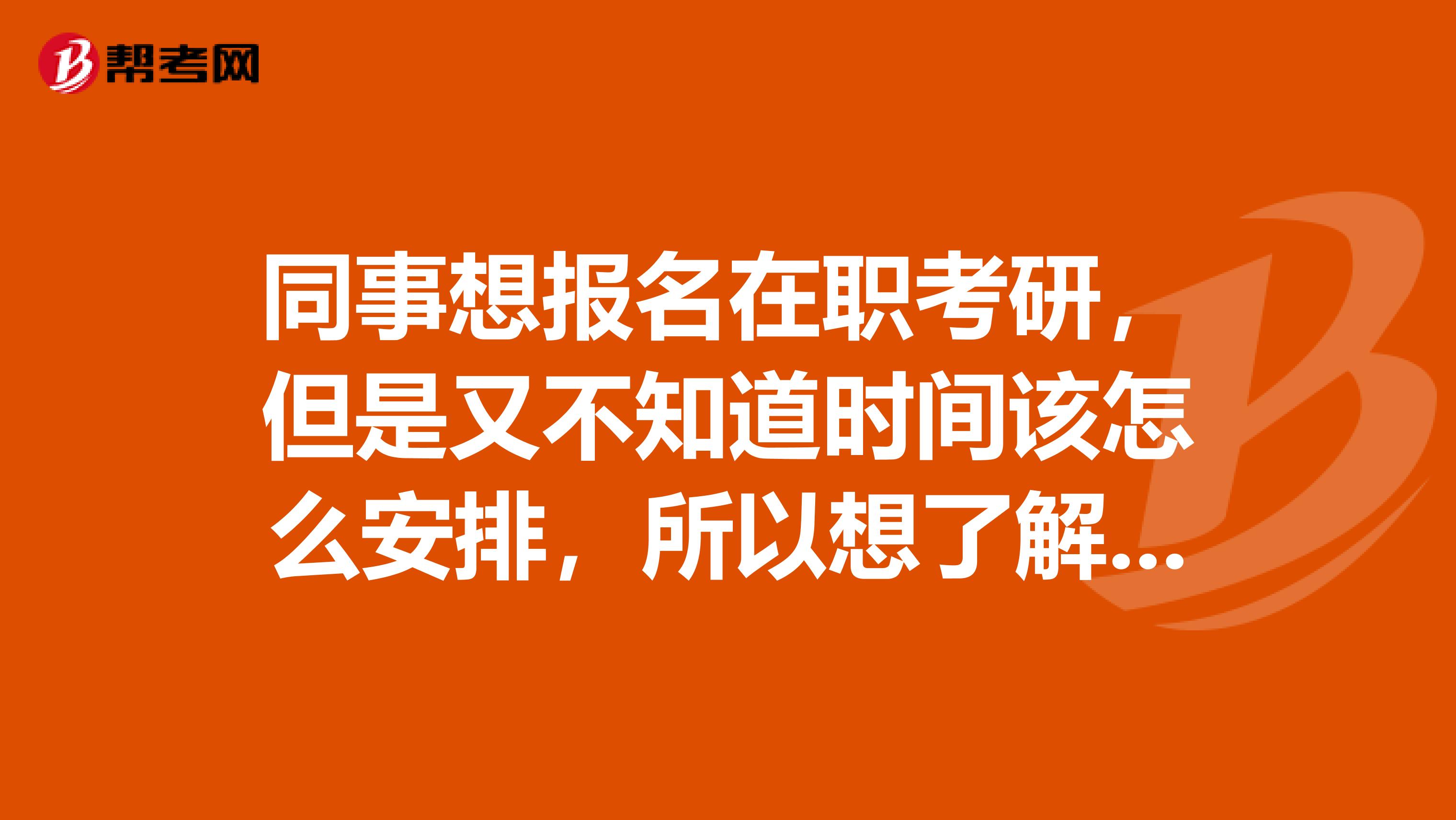同事想报名在职考研,但是又不知道时间该怎么安排,所以想了解了解
