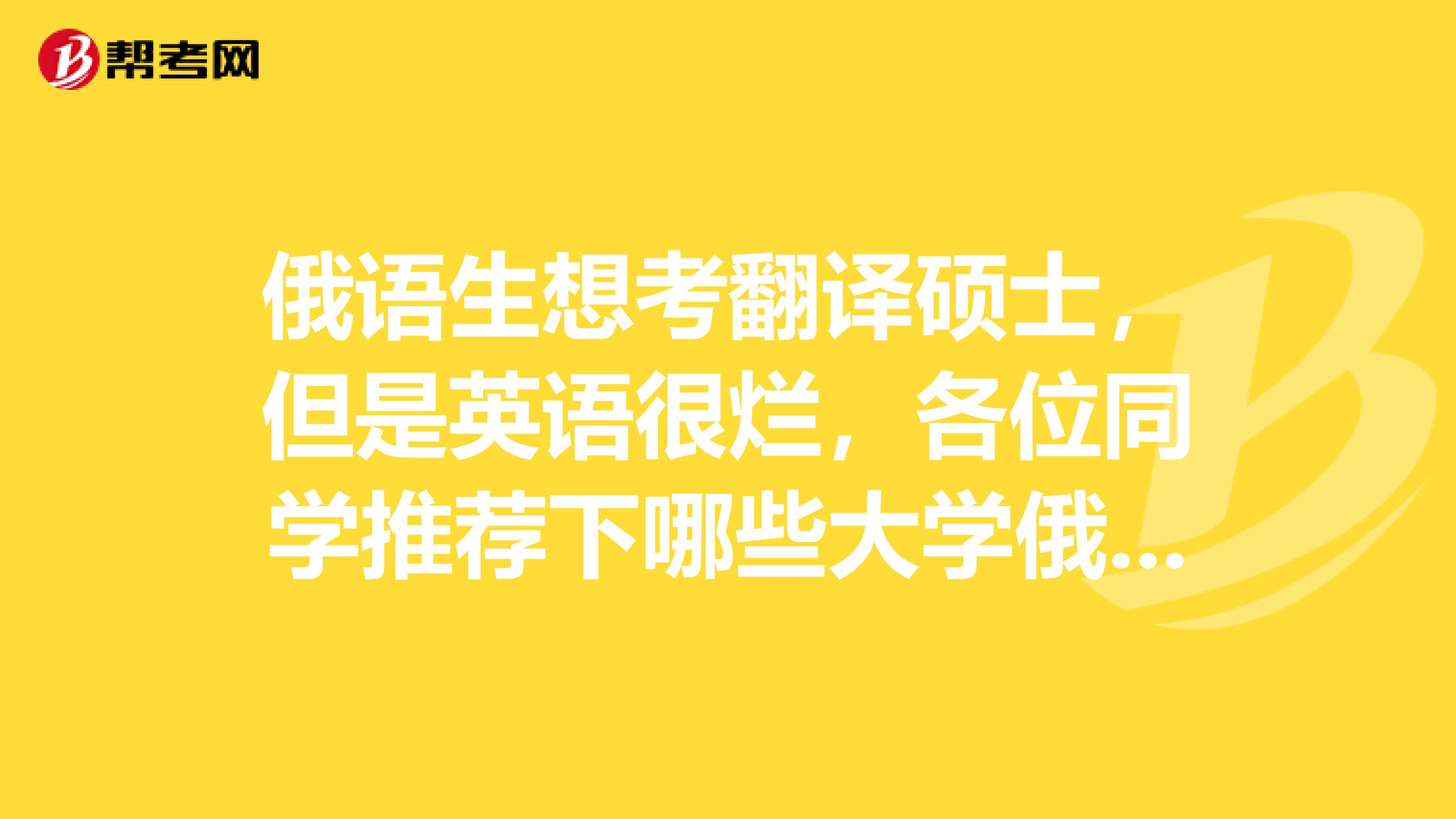俄语生想考翻译硕士，但是英语很烂，各位同学推荐下哪些大学俄语翻译硕士，最好是不用考英语