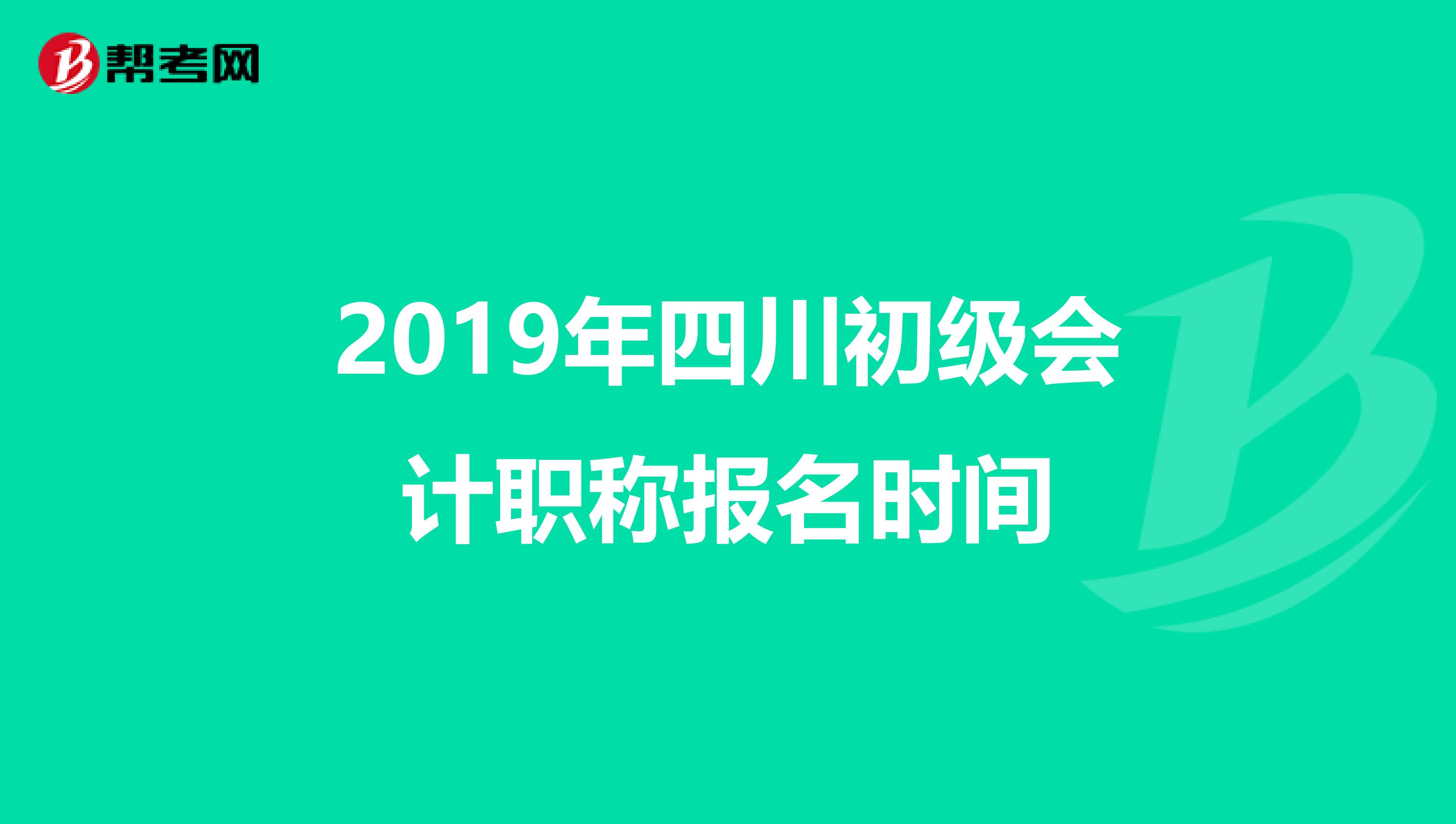 2019年四川初级会计职称报名时间