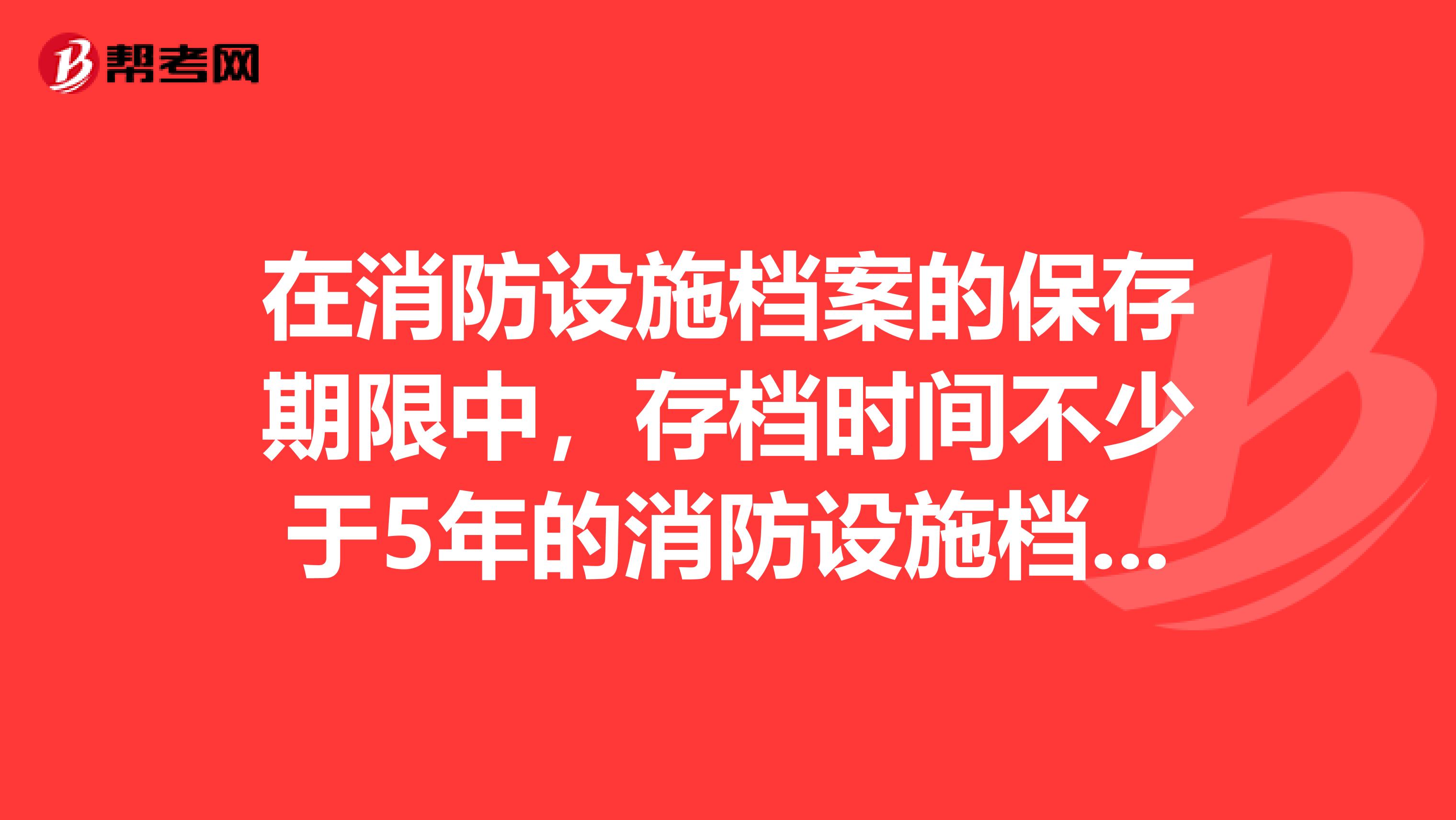 在消防设施档案的保存期限中,存档时间不少于5年的消防设施档案包括。