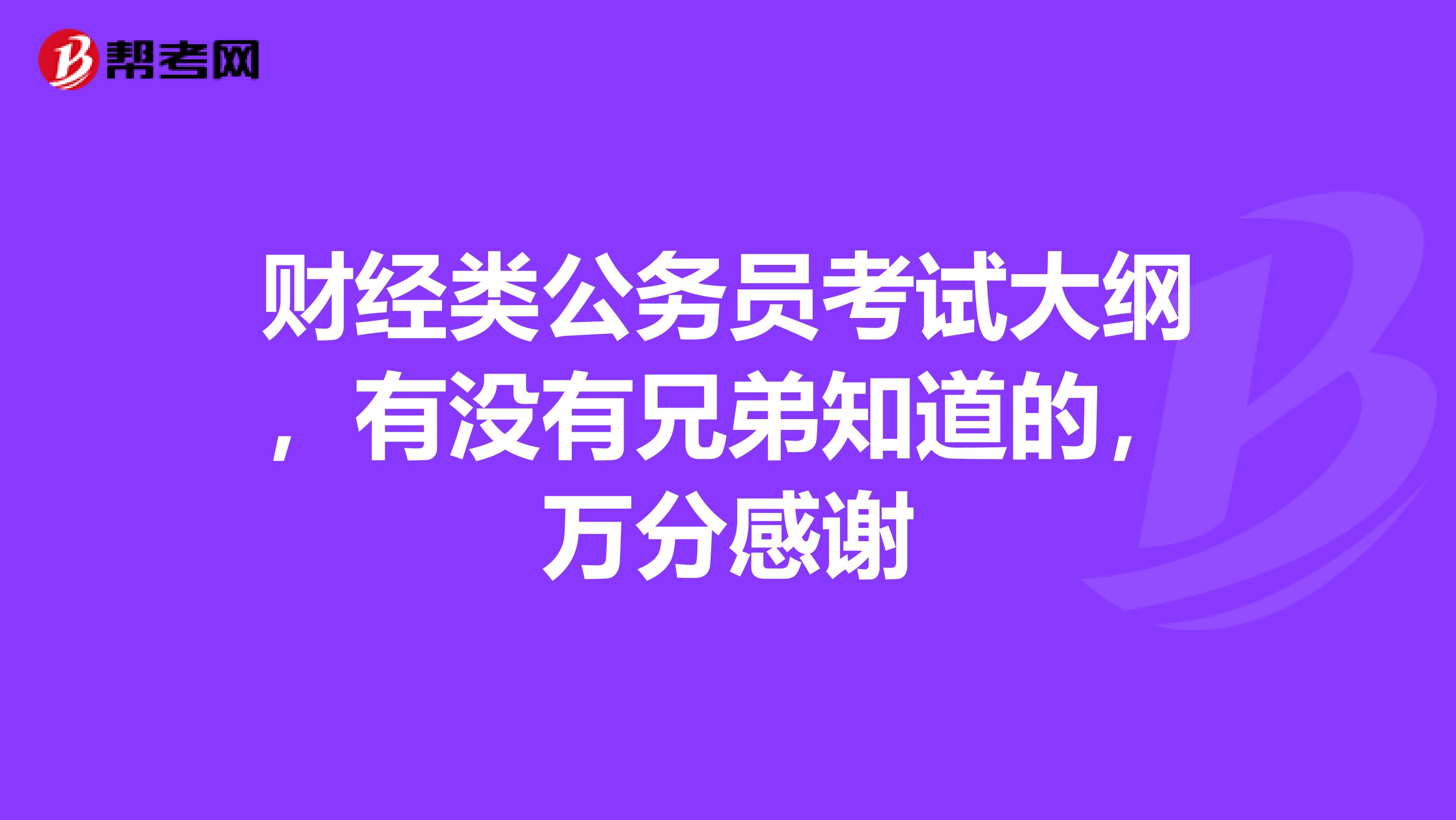 财经类公务员考试大纲，有没有兄弟知道的，万分感谢