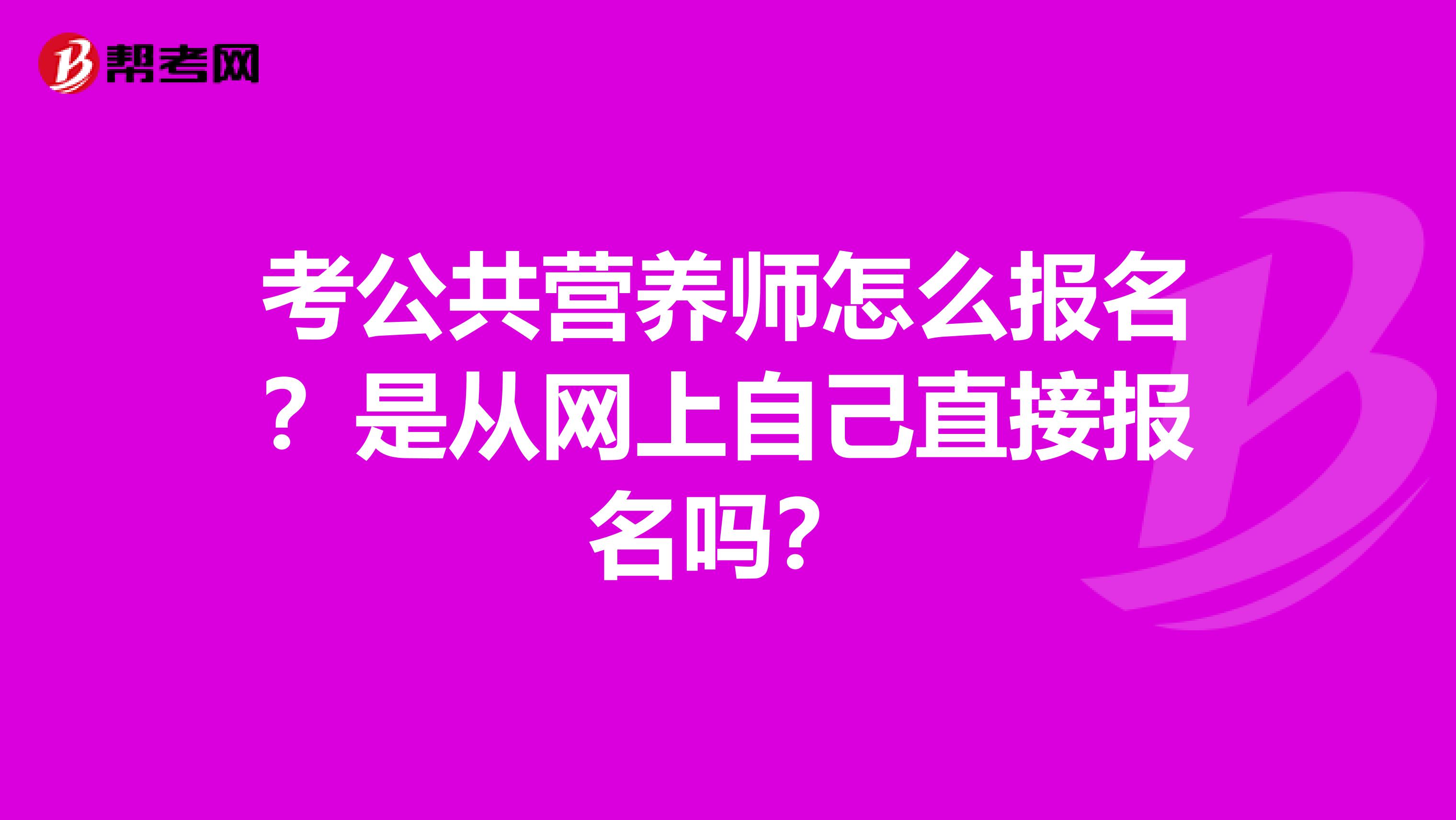 考公共营养师怎么报名？是从网上自己直接报名吗？