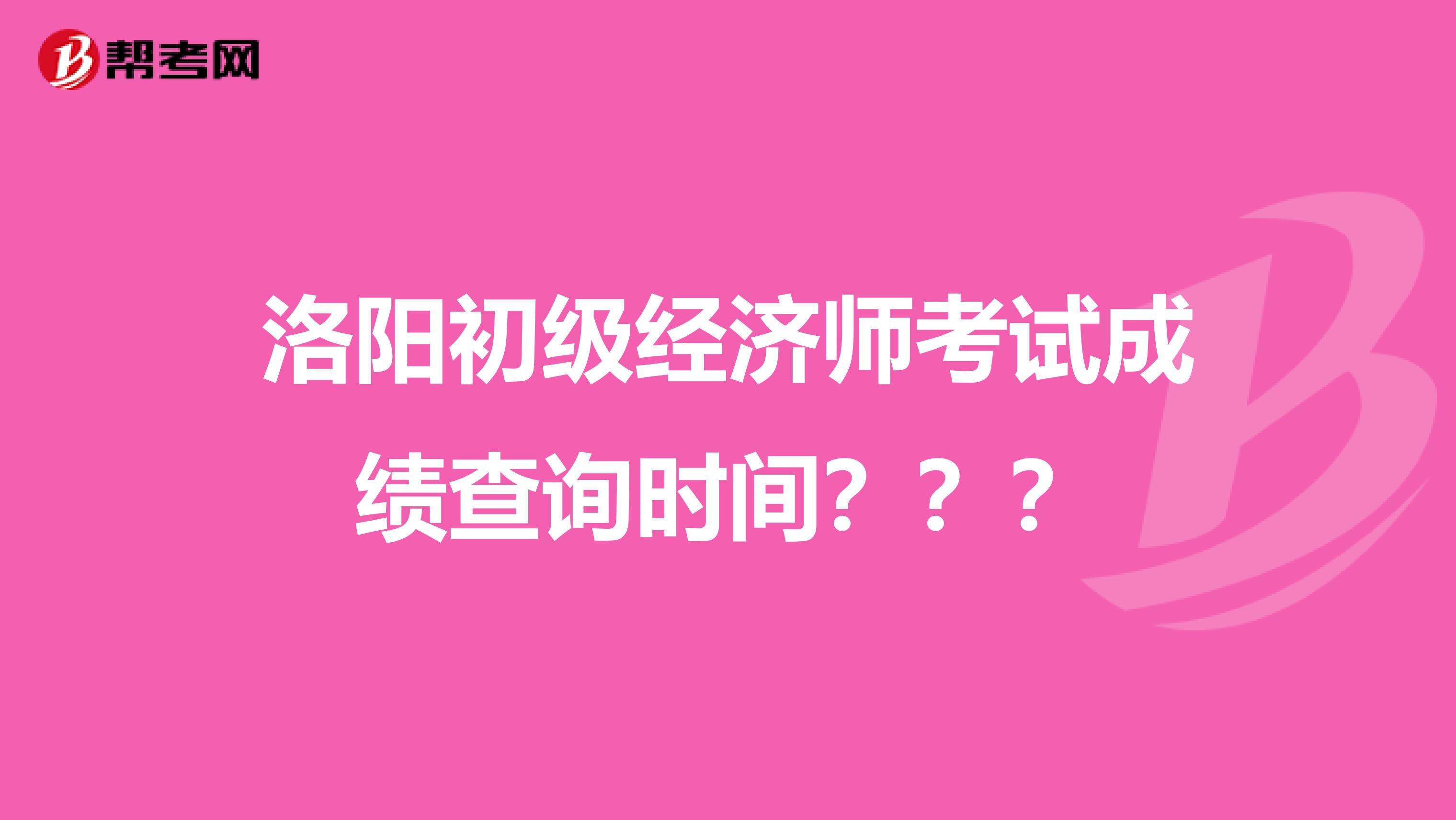 洛阳初级经济师考试成绩查询时间？？？