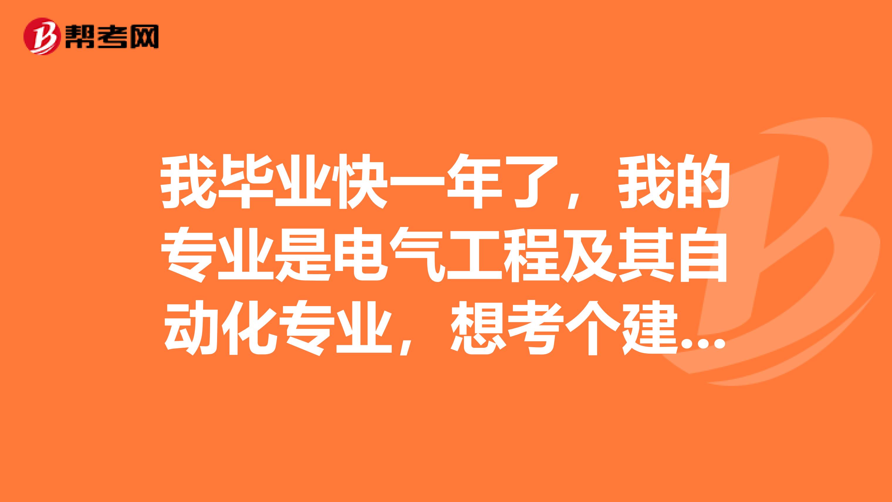 我毕业快一年了,我的专业是电气工程及其自动化专业,想考个建造师证,怎么考?