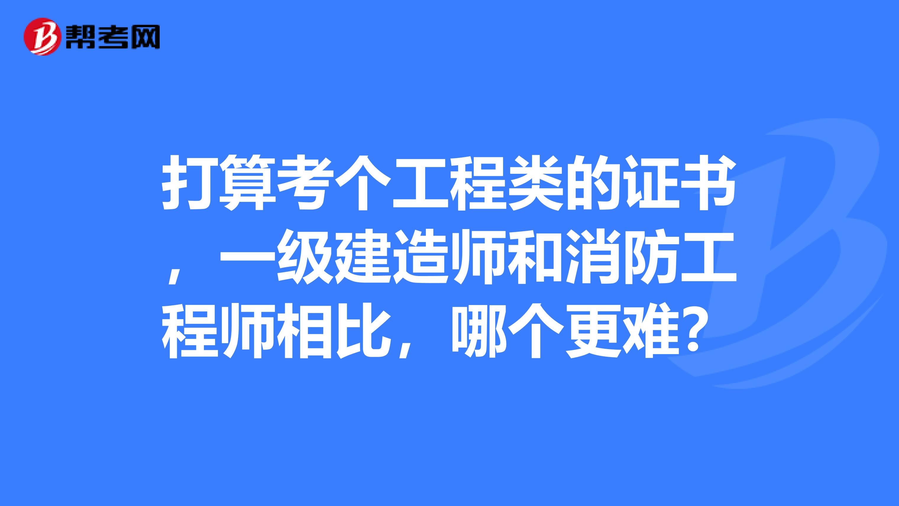 打算考个工程类的证书，一级建造师和消防工程师相比，哪个更难？