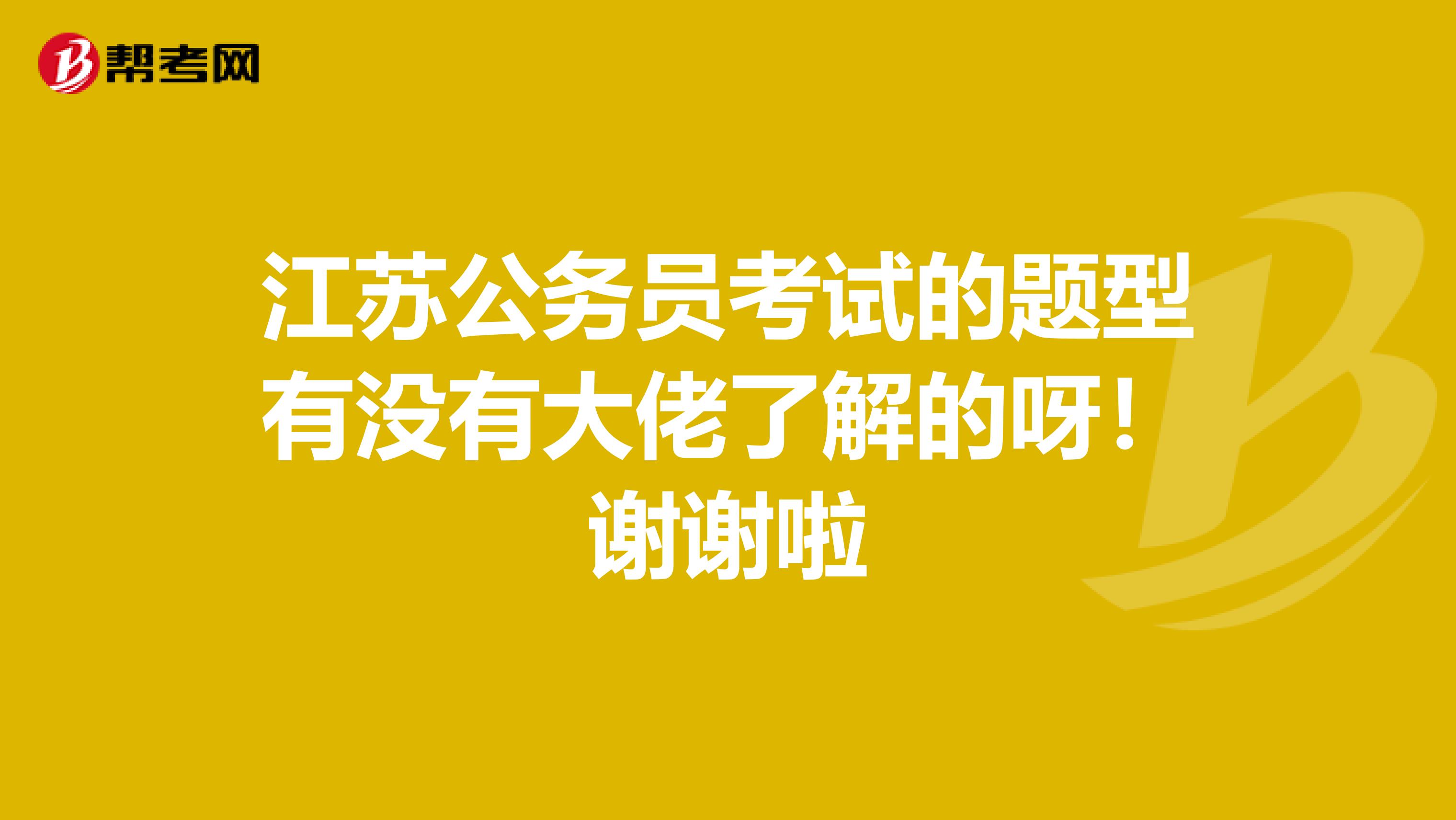江苏公务员考试的题型有没有大佬了解的呀！谢谢啦