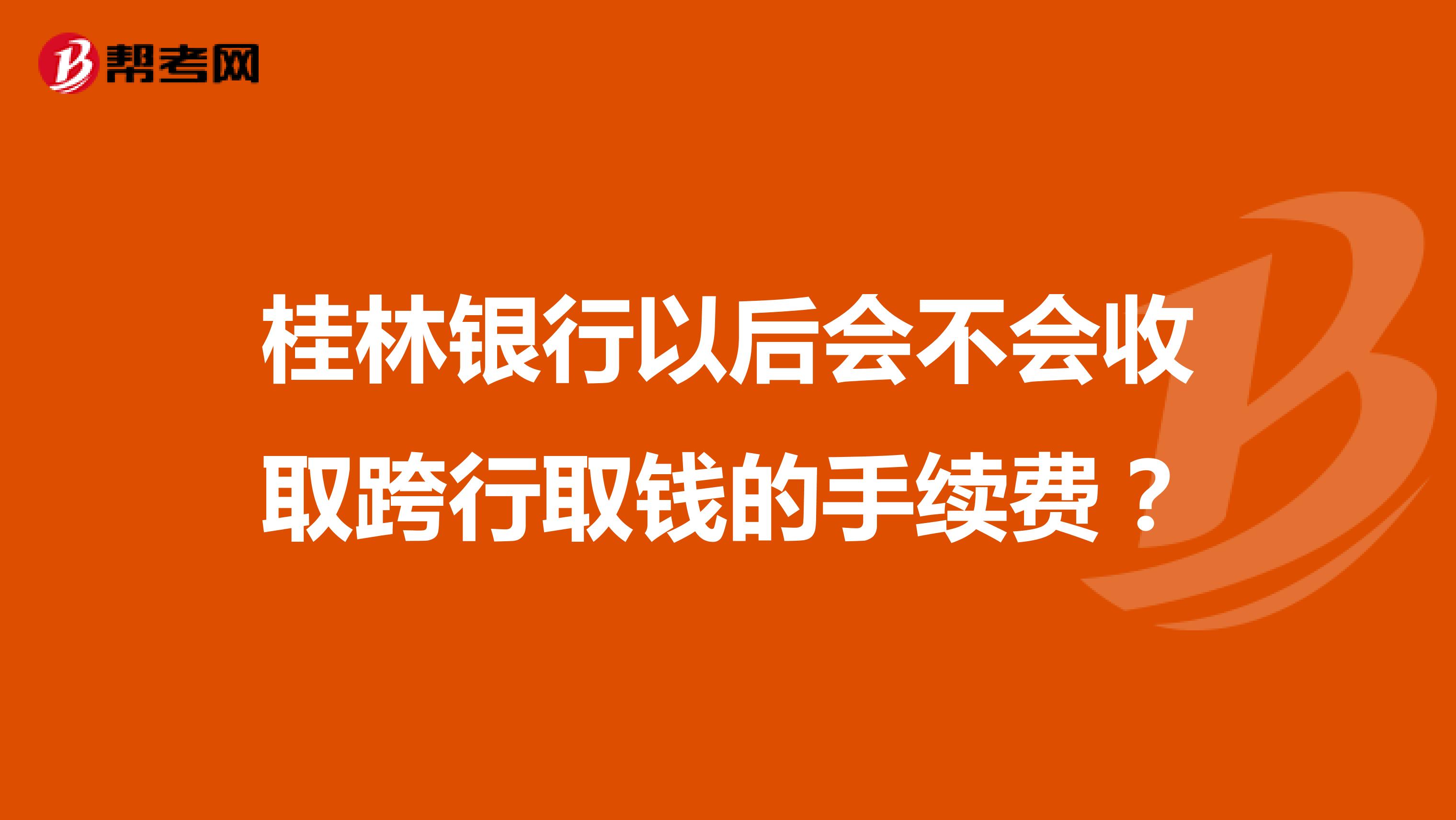 桂林银行以后会不会收取跨行取钱的手续费？