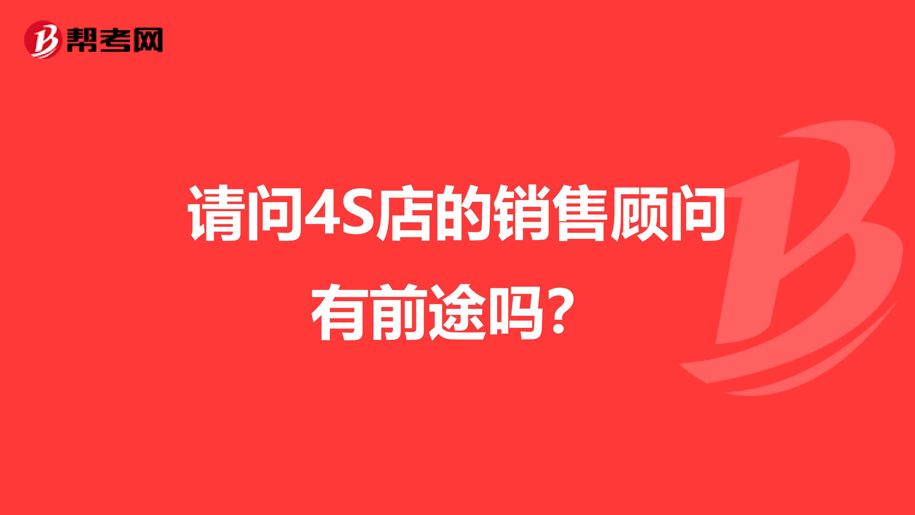 请问4S店的销售顾问有前途吗？