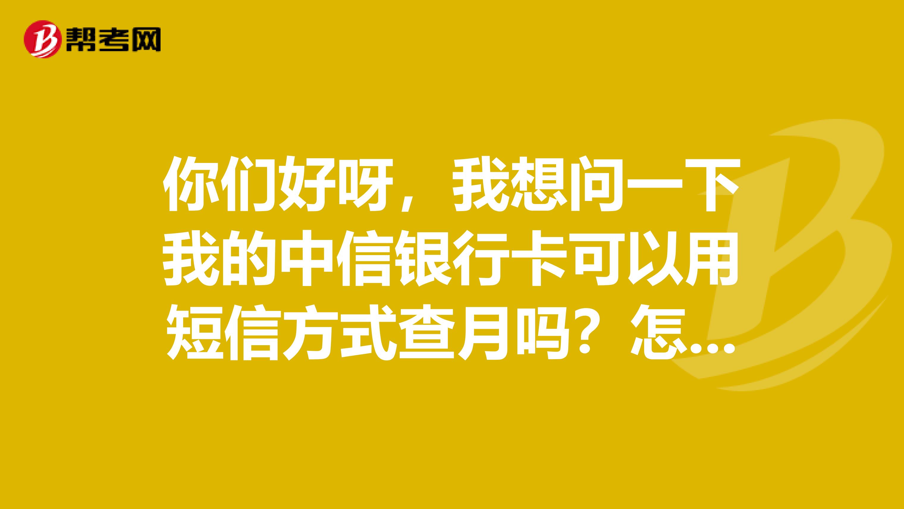 你们好呀,我想问一下我的中信银行卡可以用短信方式查月吗?怎么查余额电话