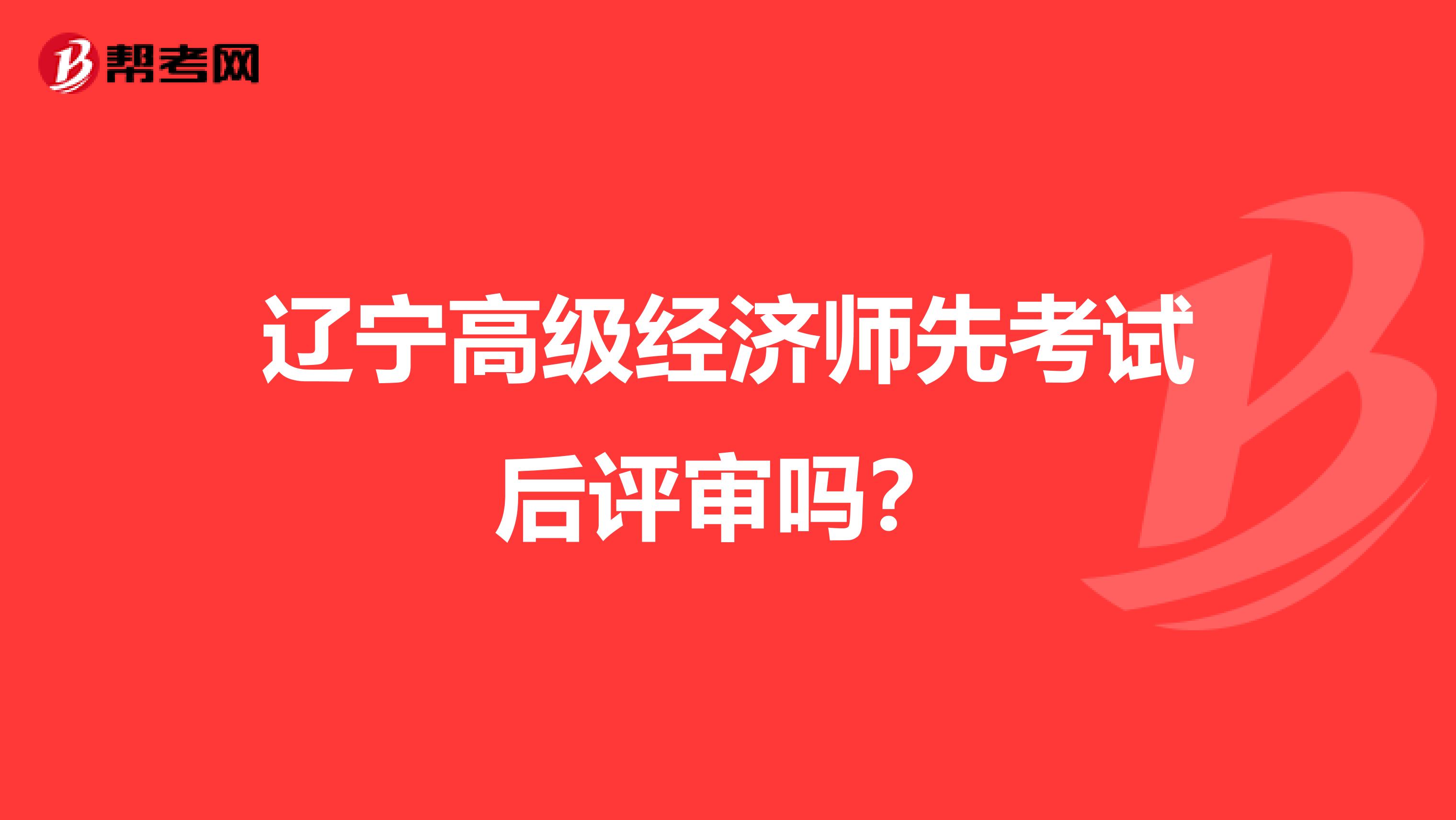 辽宁高级经济师先考试后评审吗？