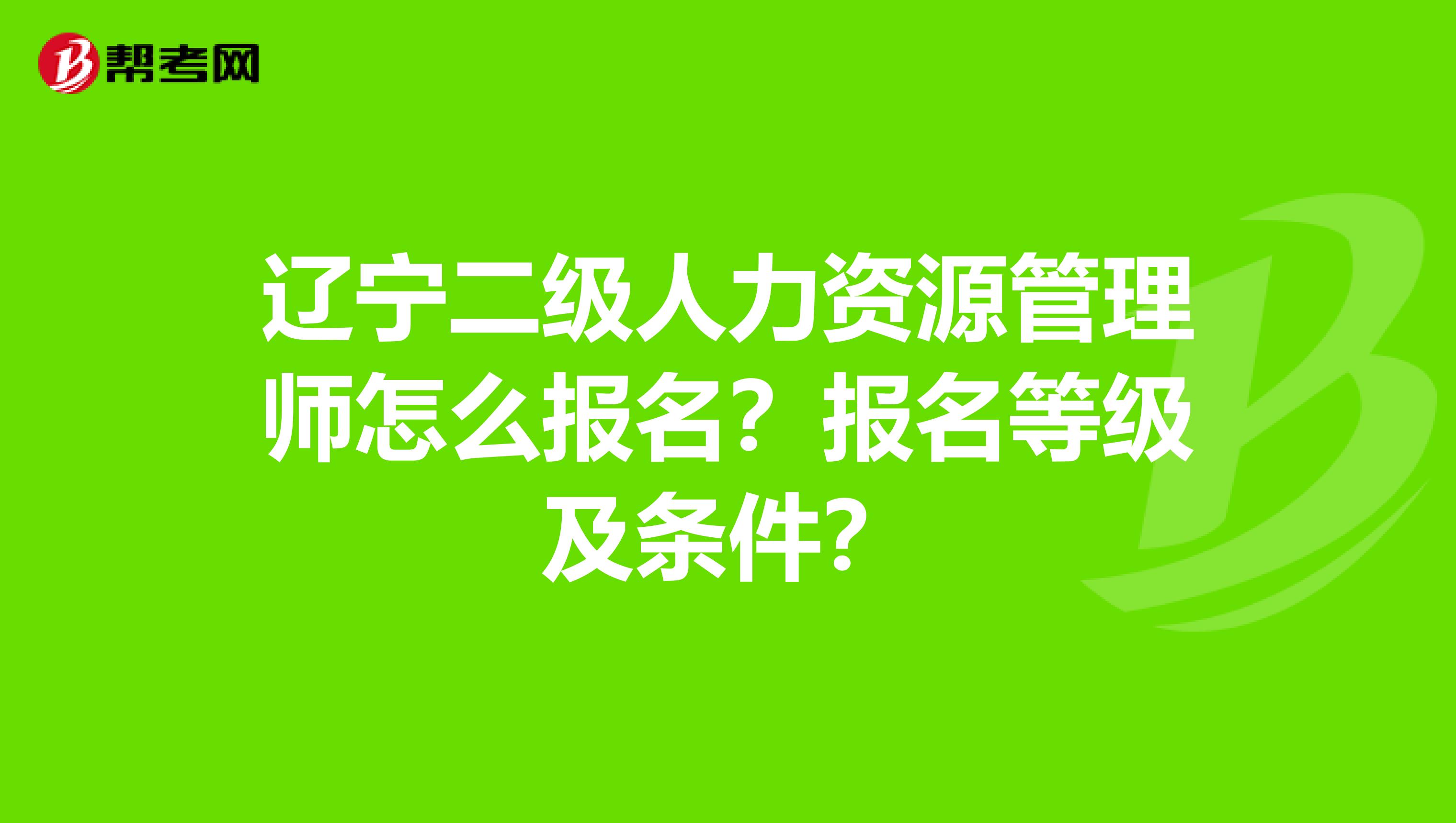 辽宁二级人力资源管理师怎么报名？报名等级及条件？