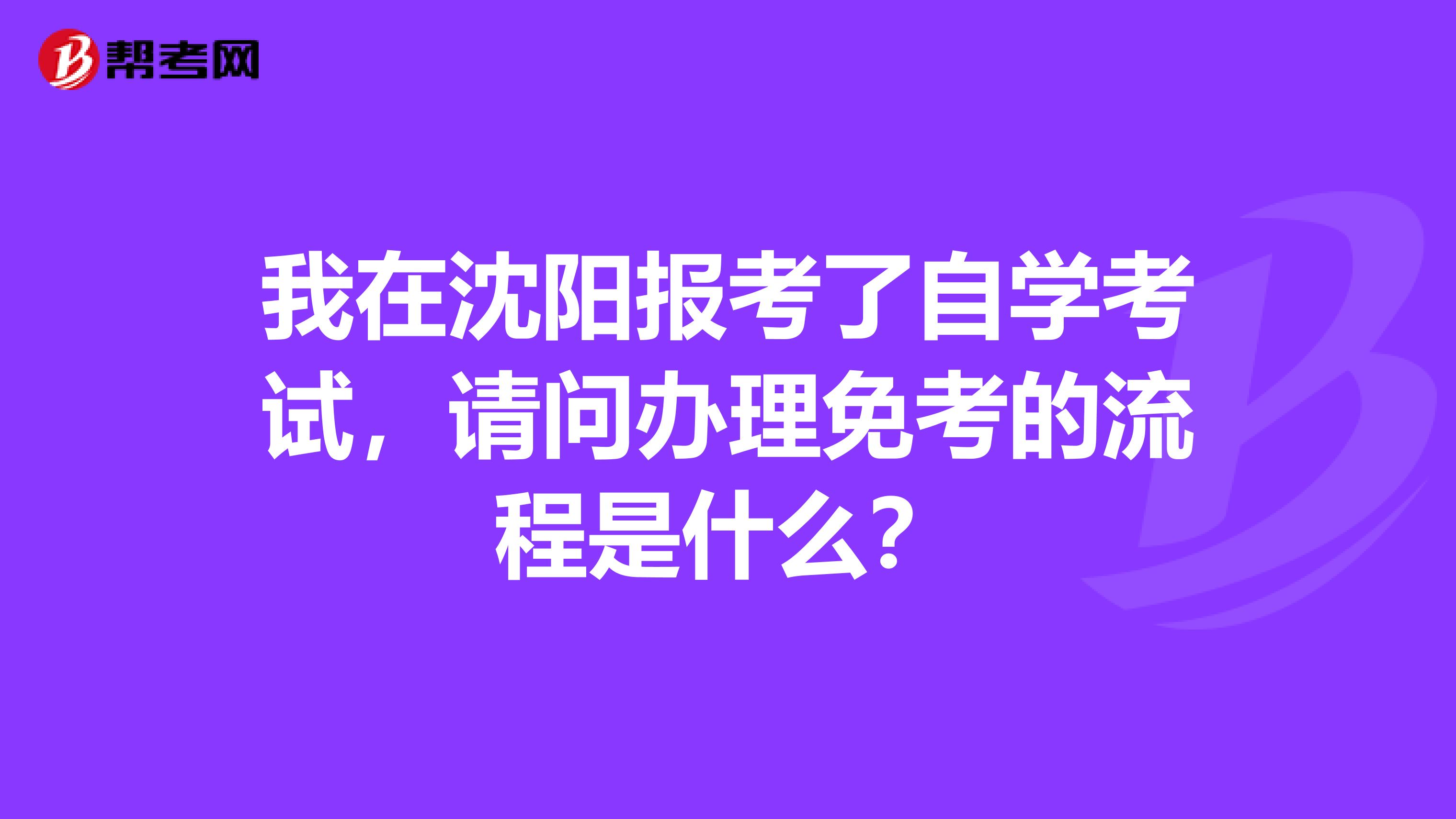 我在沈阳报考了自学考试，请问办理免考的流程是什么？