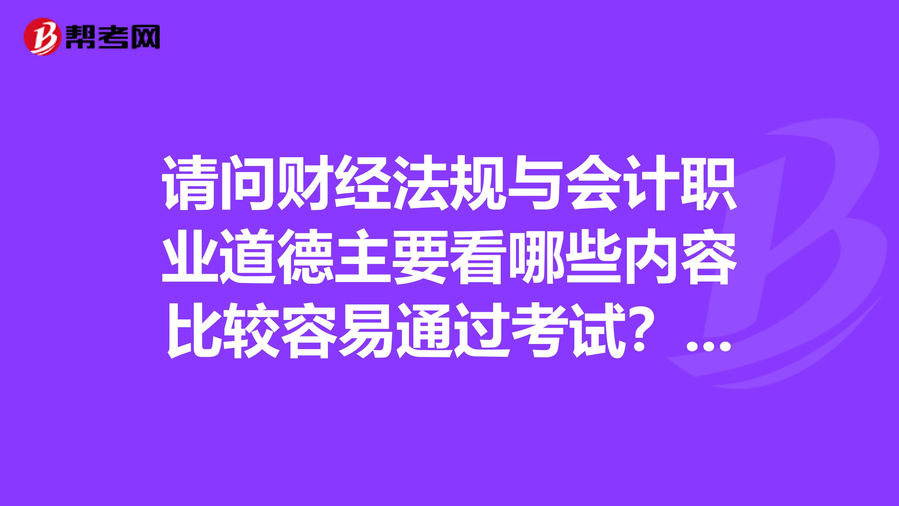 请问财经法规与会计职业道德主要看哪些内容比较容易通过考试???