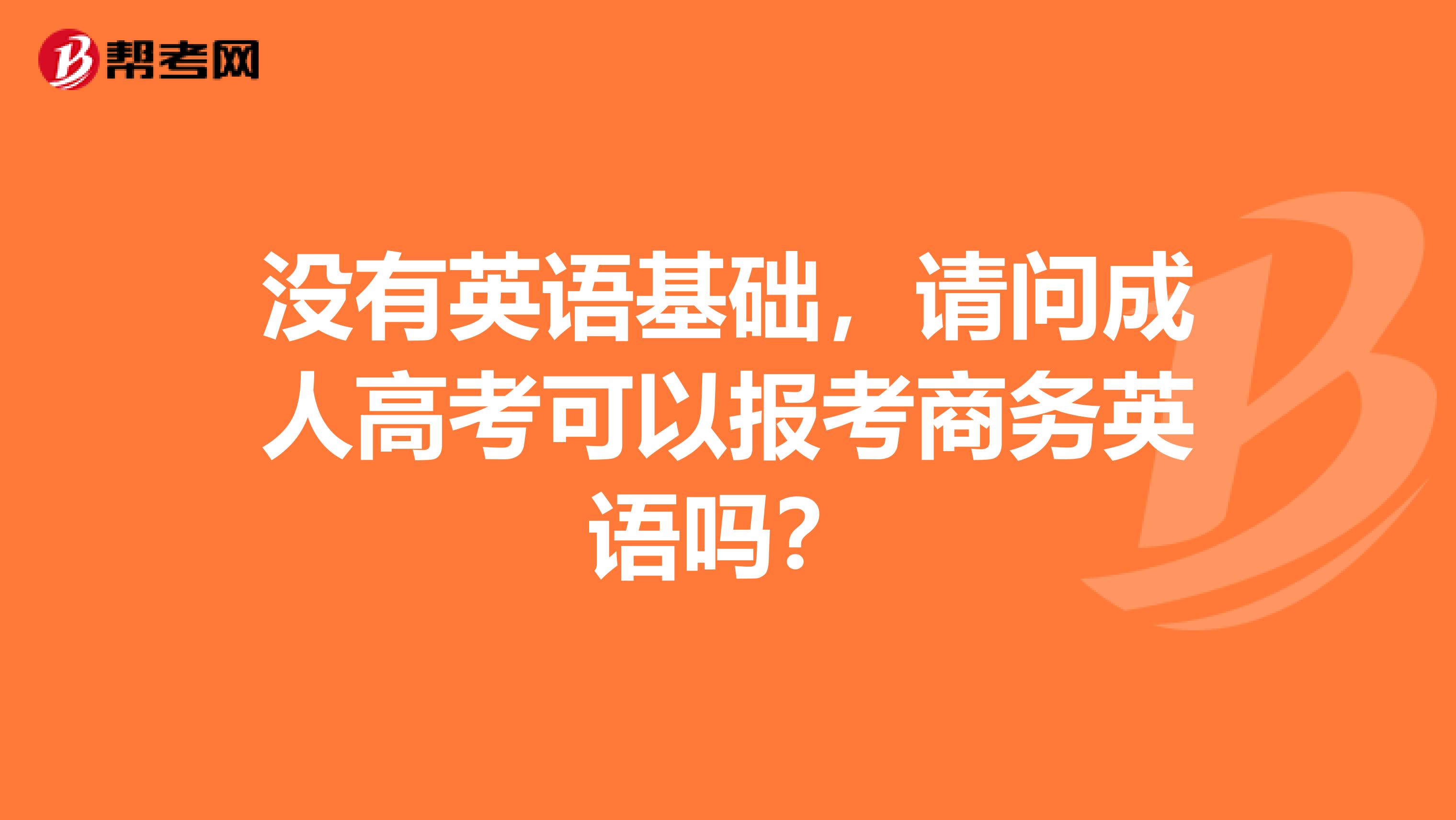 没有英语基础，请问成人高考可以报考商务英语吗？