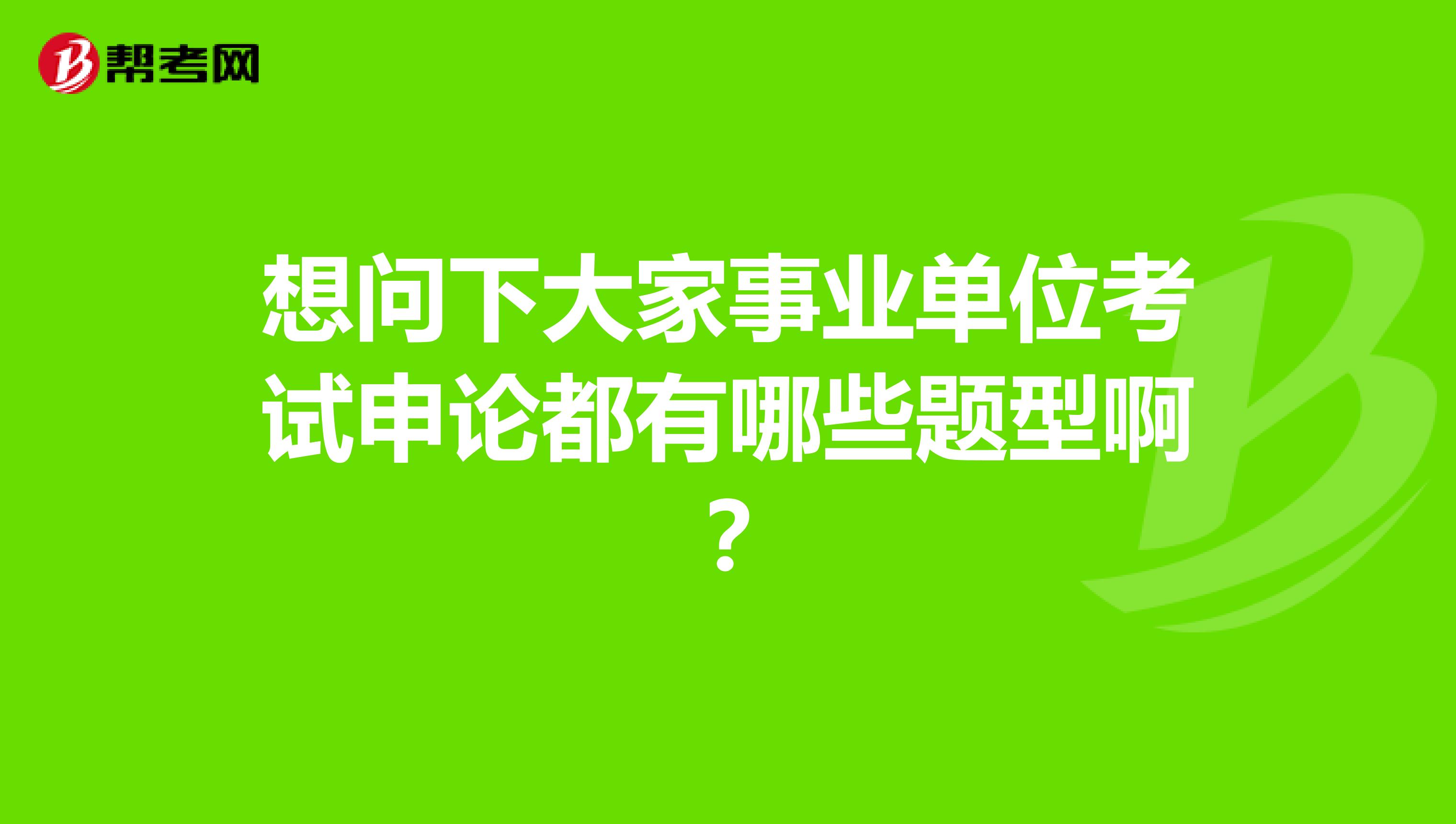 想问下大家事业单位考试申论都有哪些题型啊？