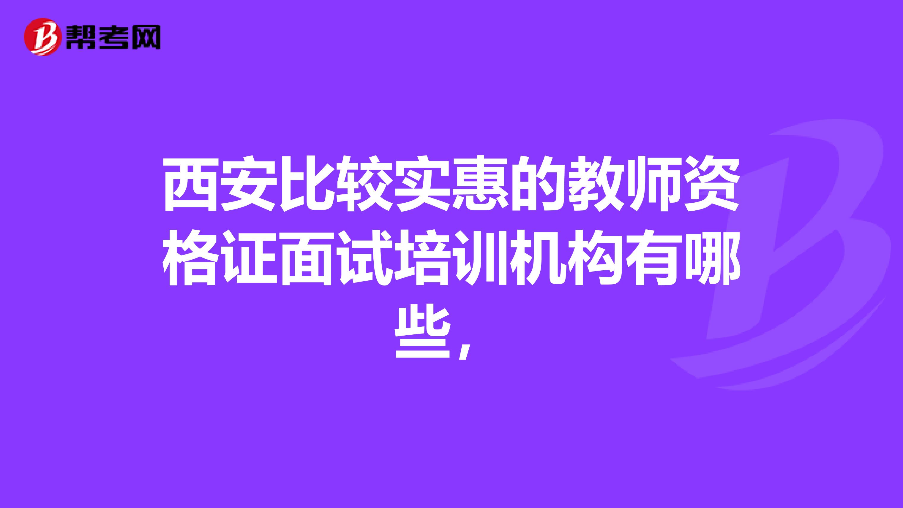 西安比较实惠的教师资格证面试培训机构有哪些，