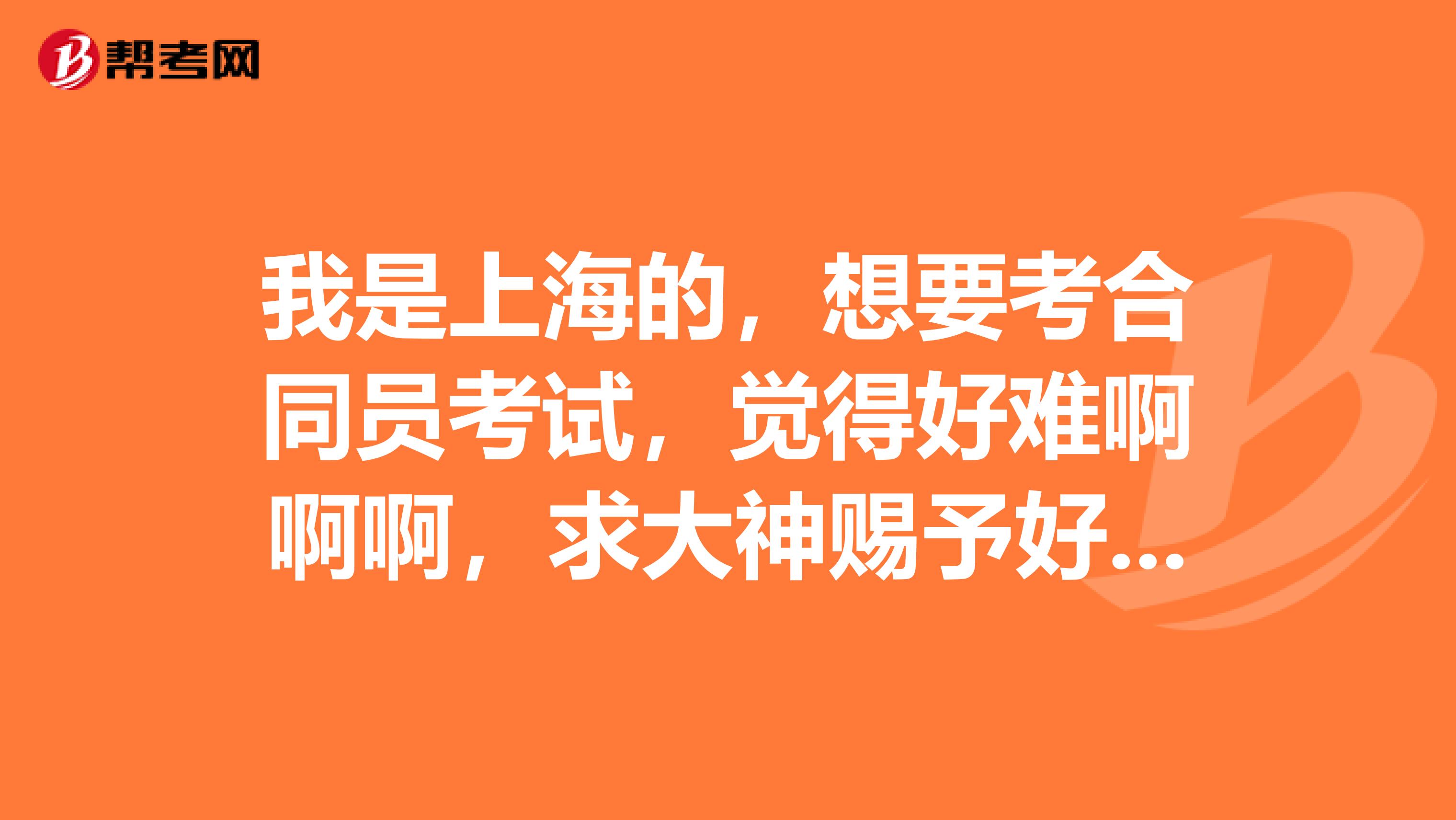 我是上海的，想要考合同員考試，覺得好難啊啊啊，求大神賜予好的經(jīng)驗技巧，跪謝！??！