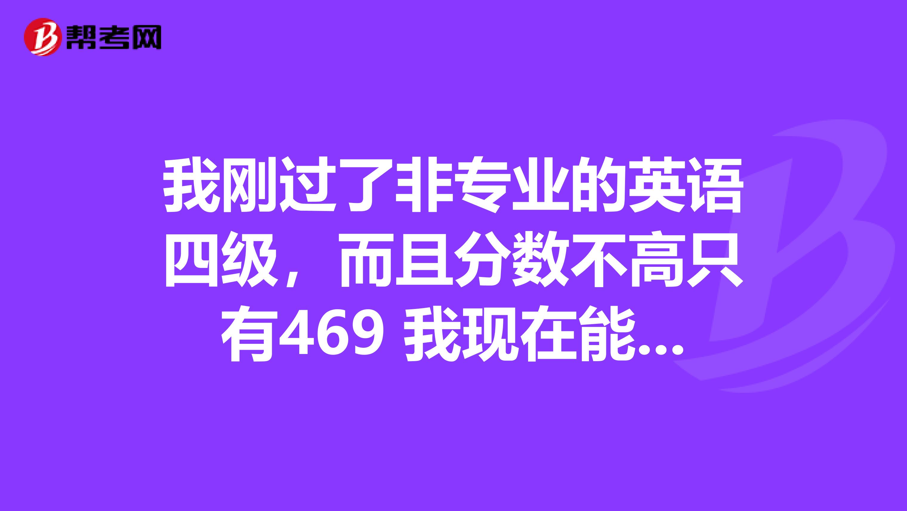 我刚过了非专业的英语四级,而且分数不高只有469 我现在能考剑桥商务英语吗?是考初级比较好还是中级比较