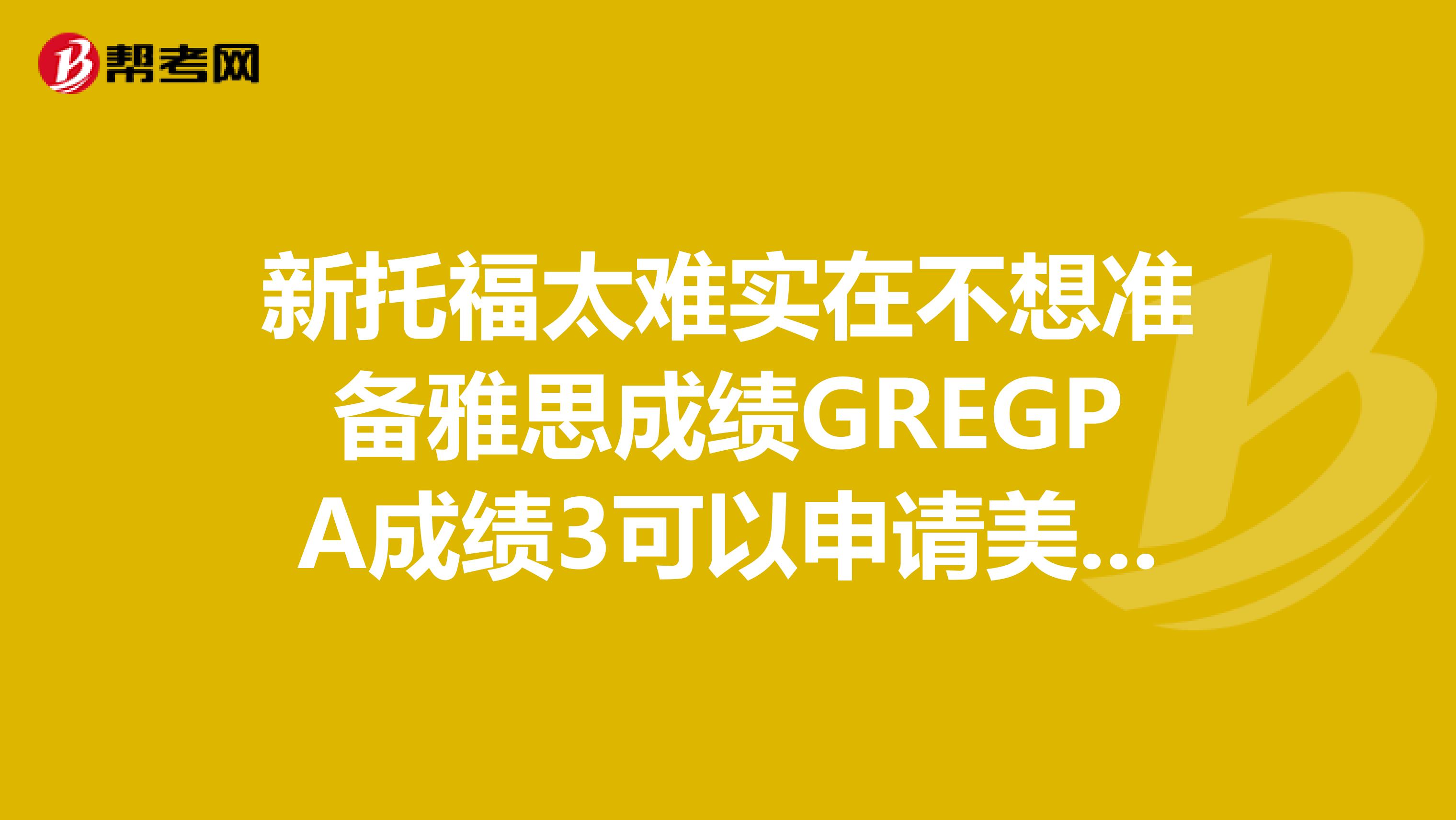 新托福太難實在不想準備雅思成績GREGPA成績3可以申請美國研究生獎...