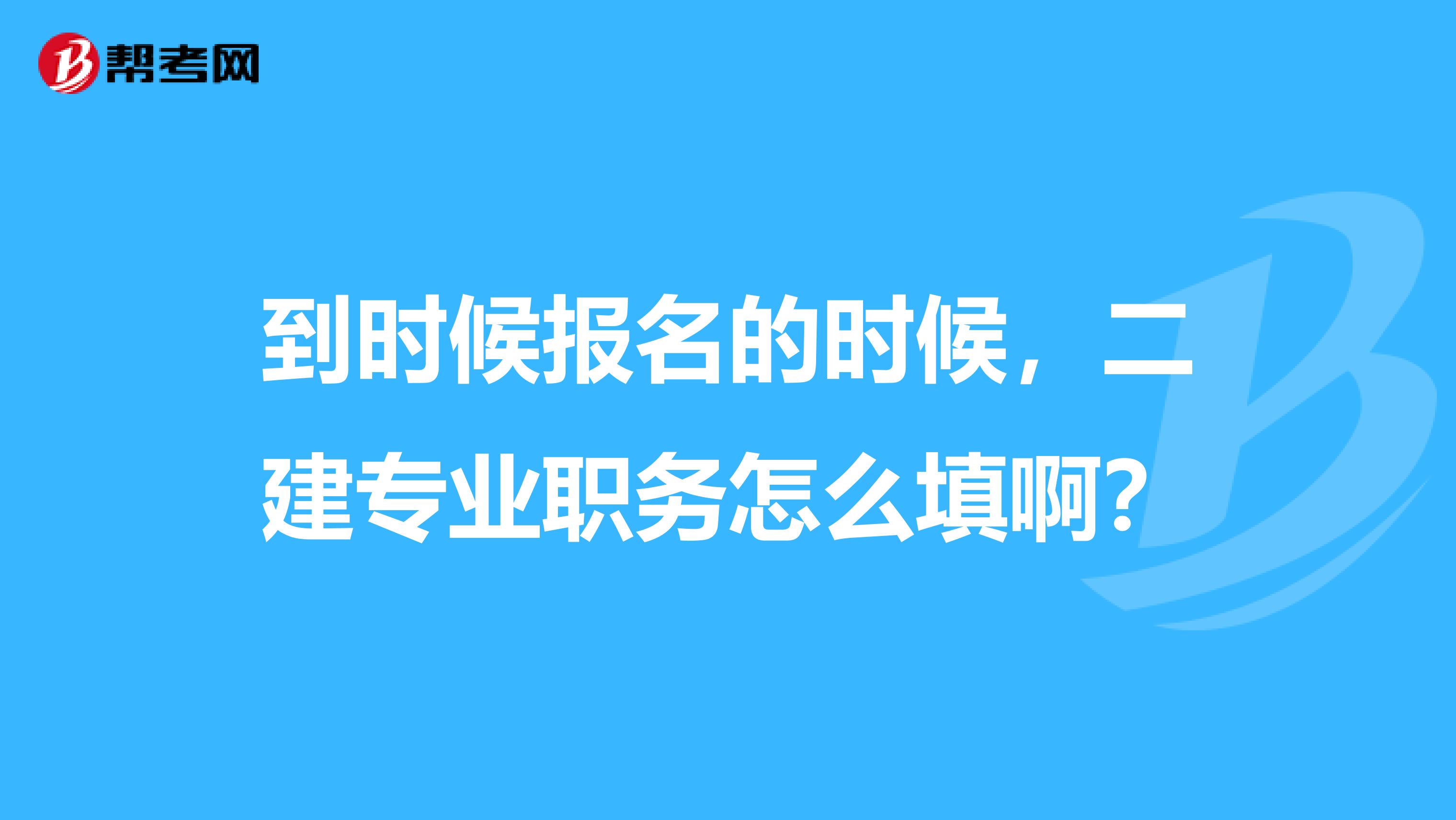 到时候报名的时候,二建专业职务怎么填啊?