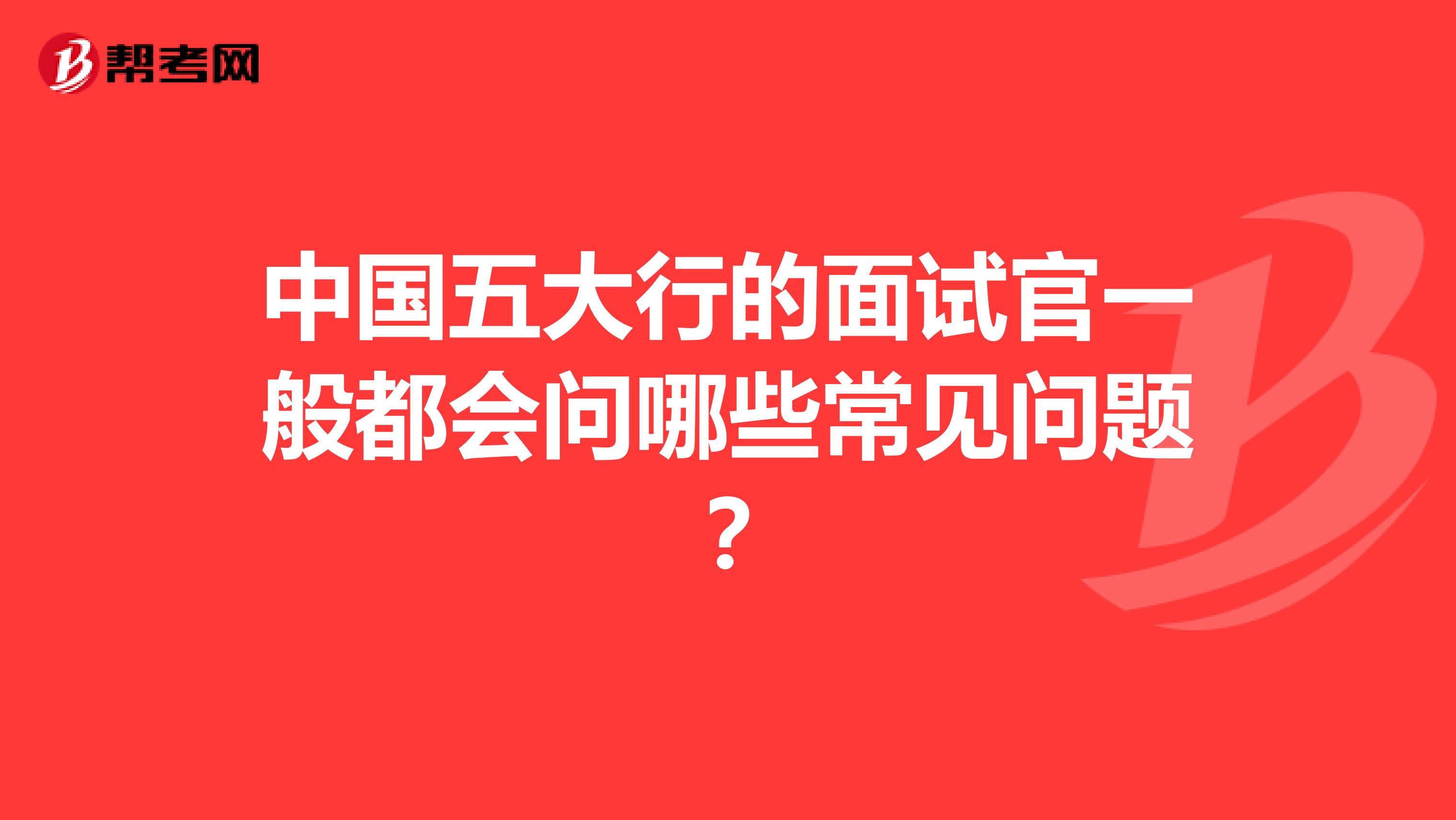 中国五大行的面试官一般都会问哪些常见问题?
