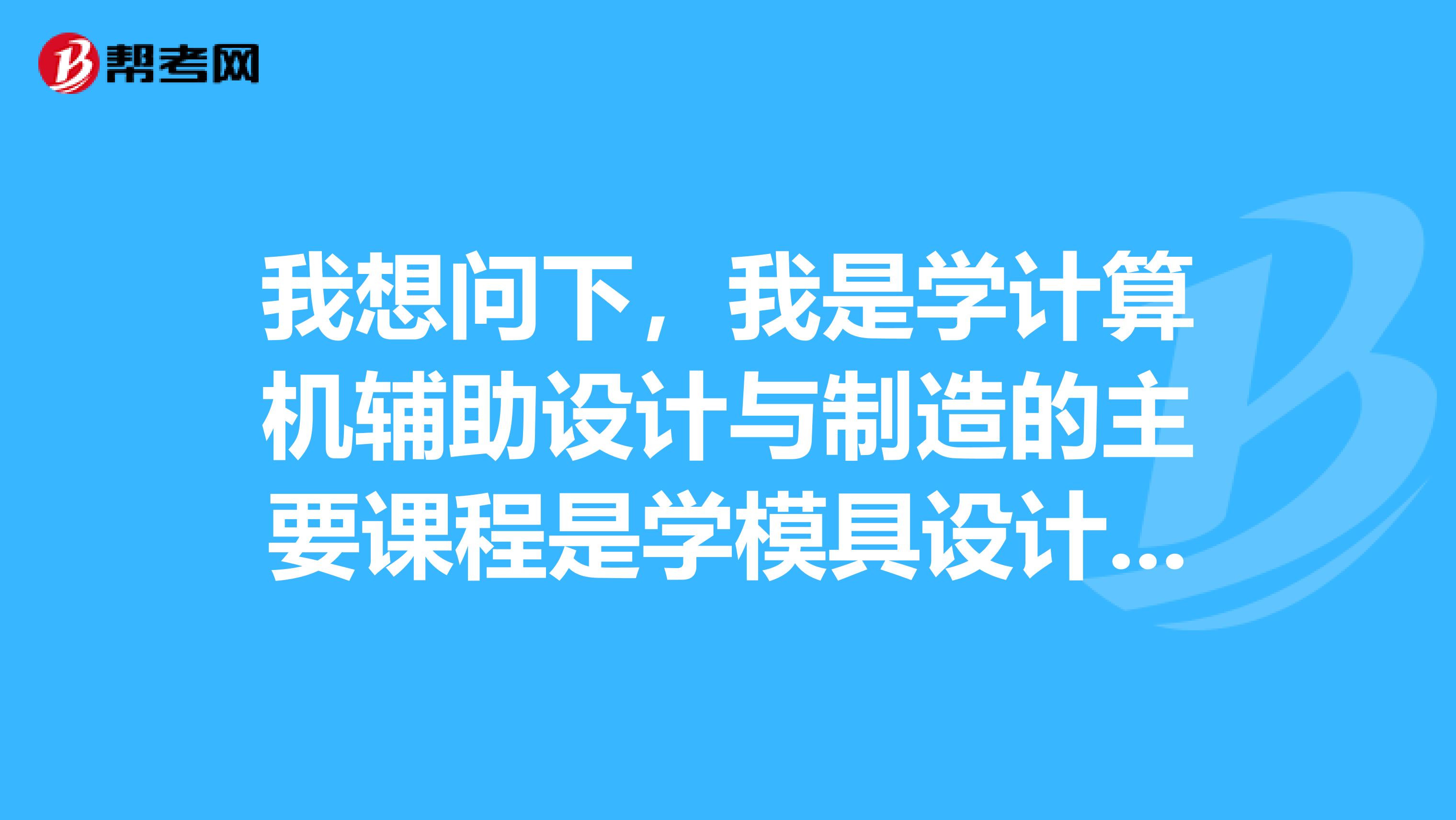 我想问下,我是学计算机辅助设计与制造的主要课程是学模具设计的,什么时候可以考二级建造师