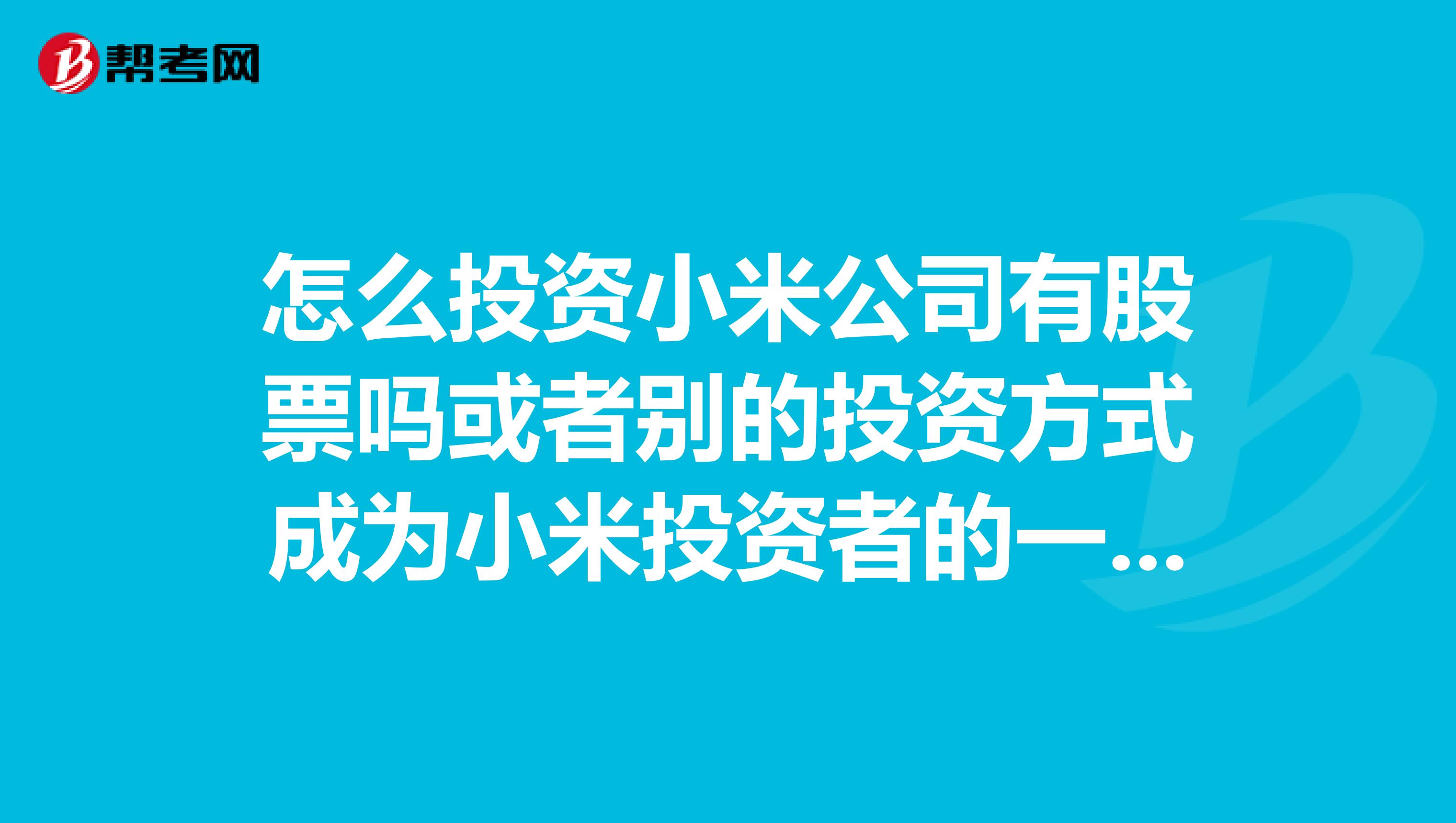 怎么投资小米公司有股票吗或者别的投资方式成为小米投资者的一员，感觉小米以后前途无量