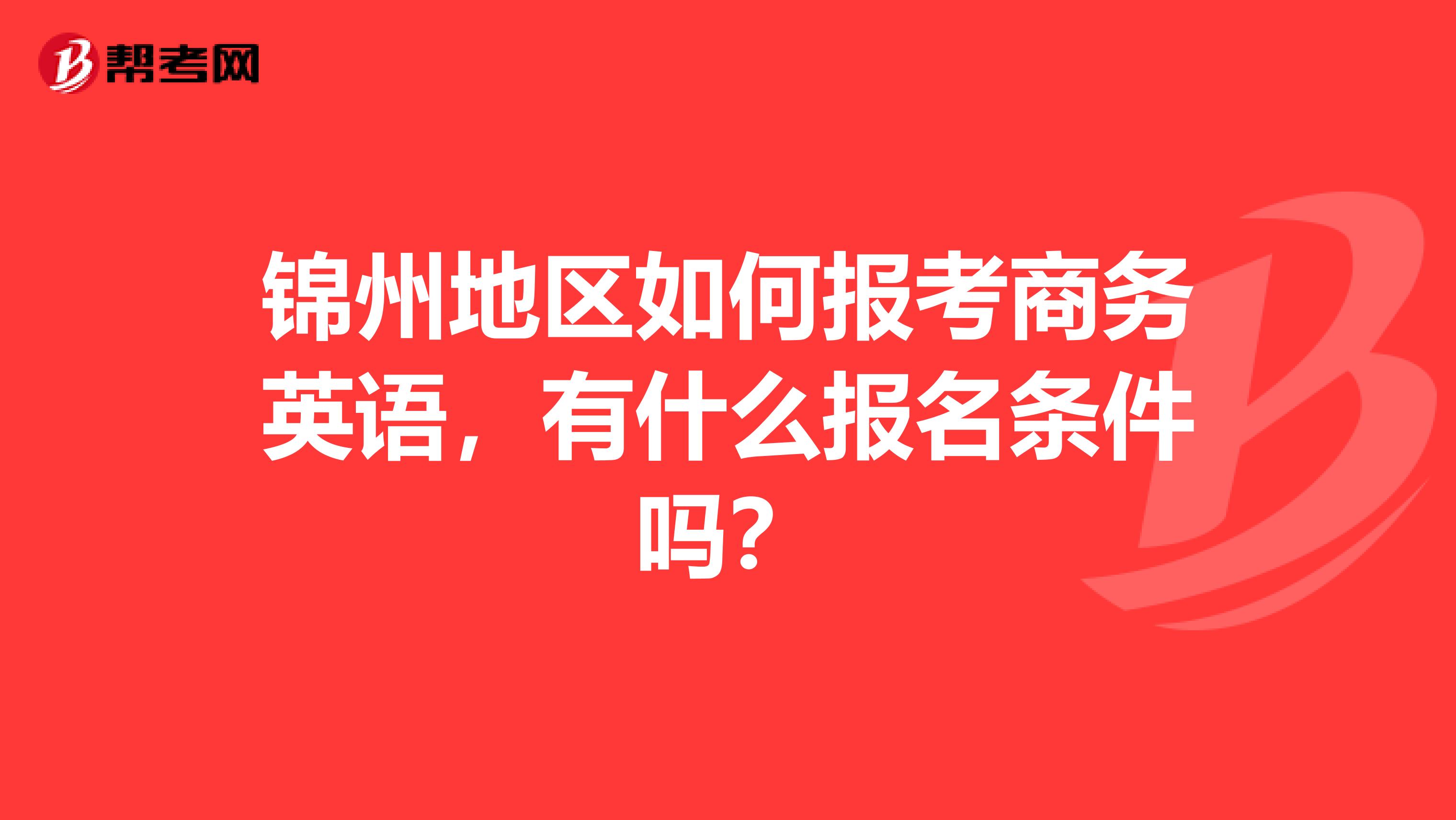 锦州地区如何报考商务英语,有什么报名条件吗?
