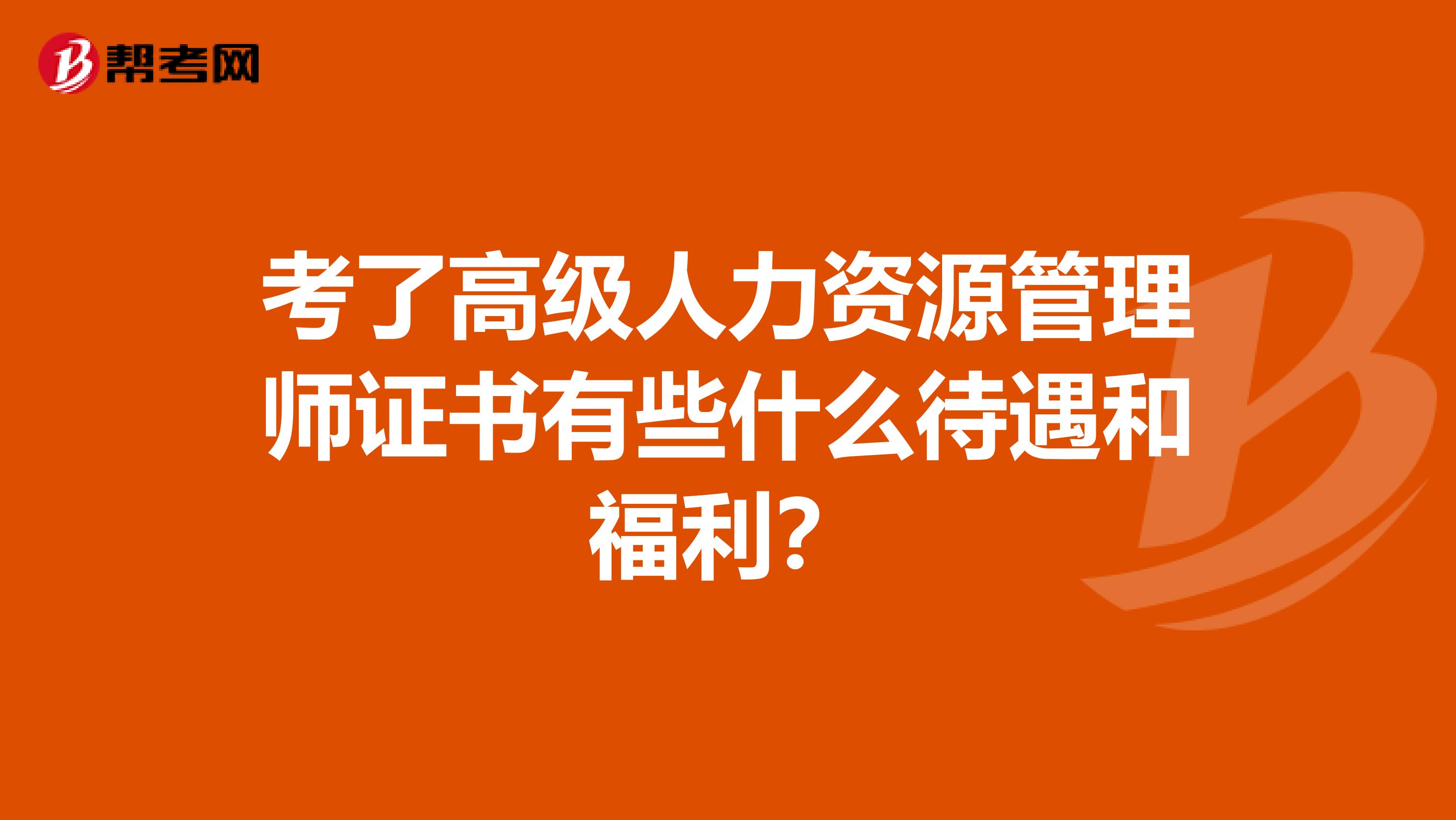 考了高级人力资源管理师证书有些什么待遇和福利？