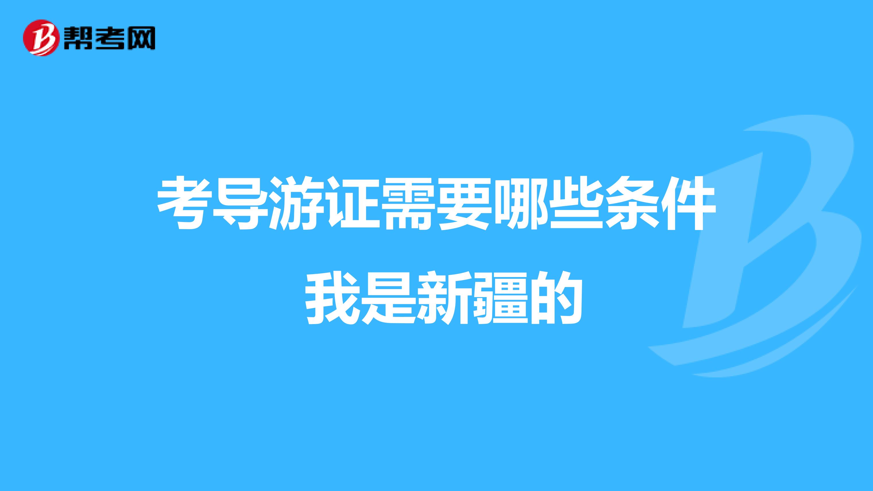 考导游证需要哪些条件 我是新疆的