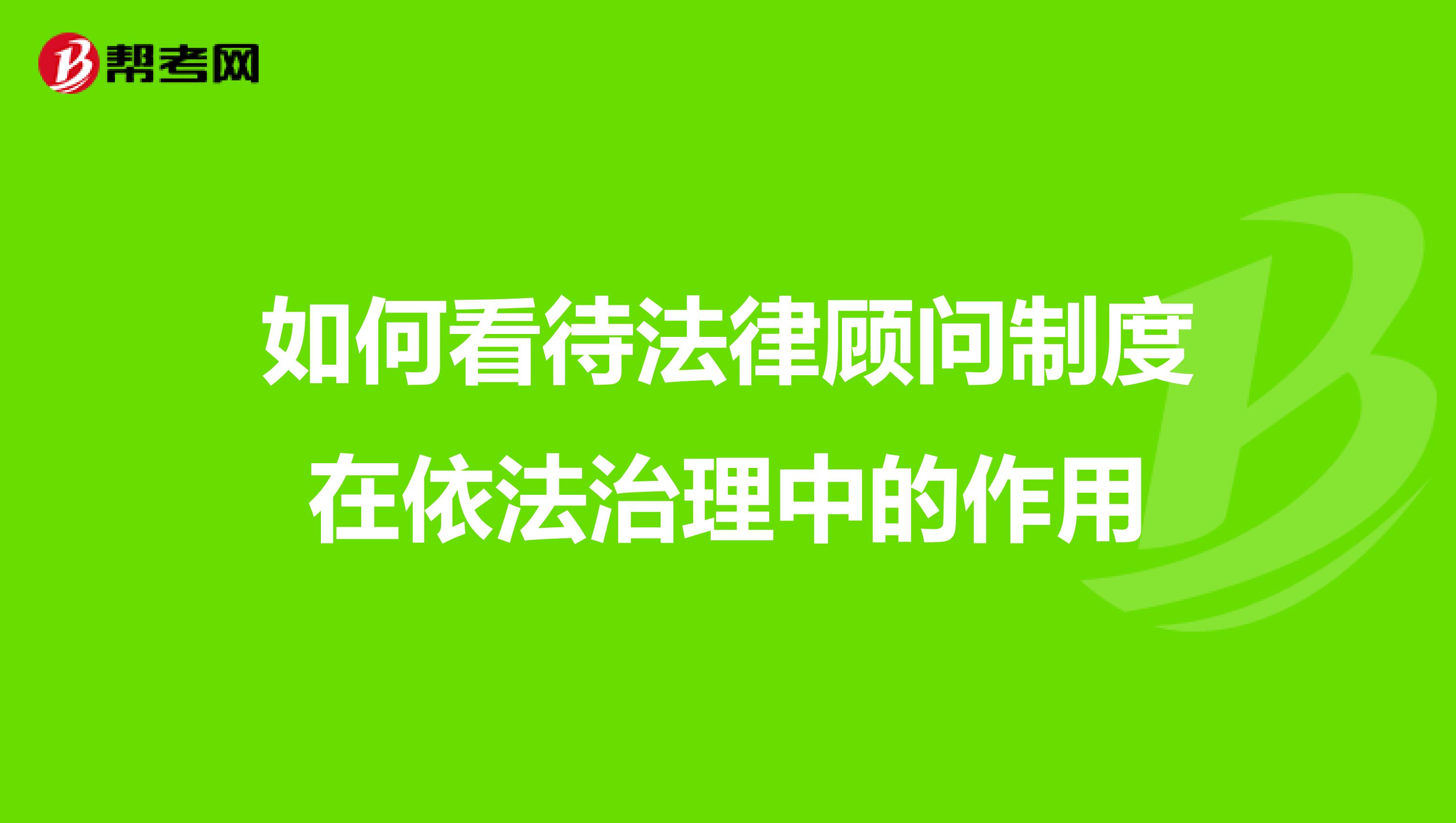 如何看待法律顾问制度在依法治理中的作用