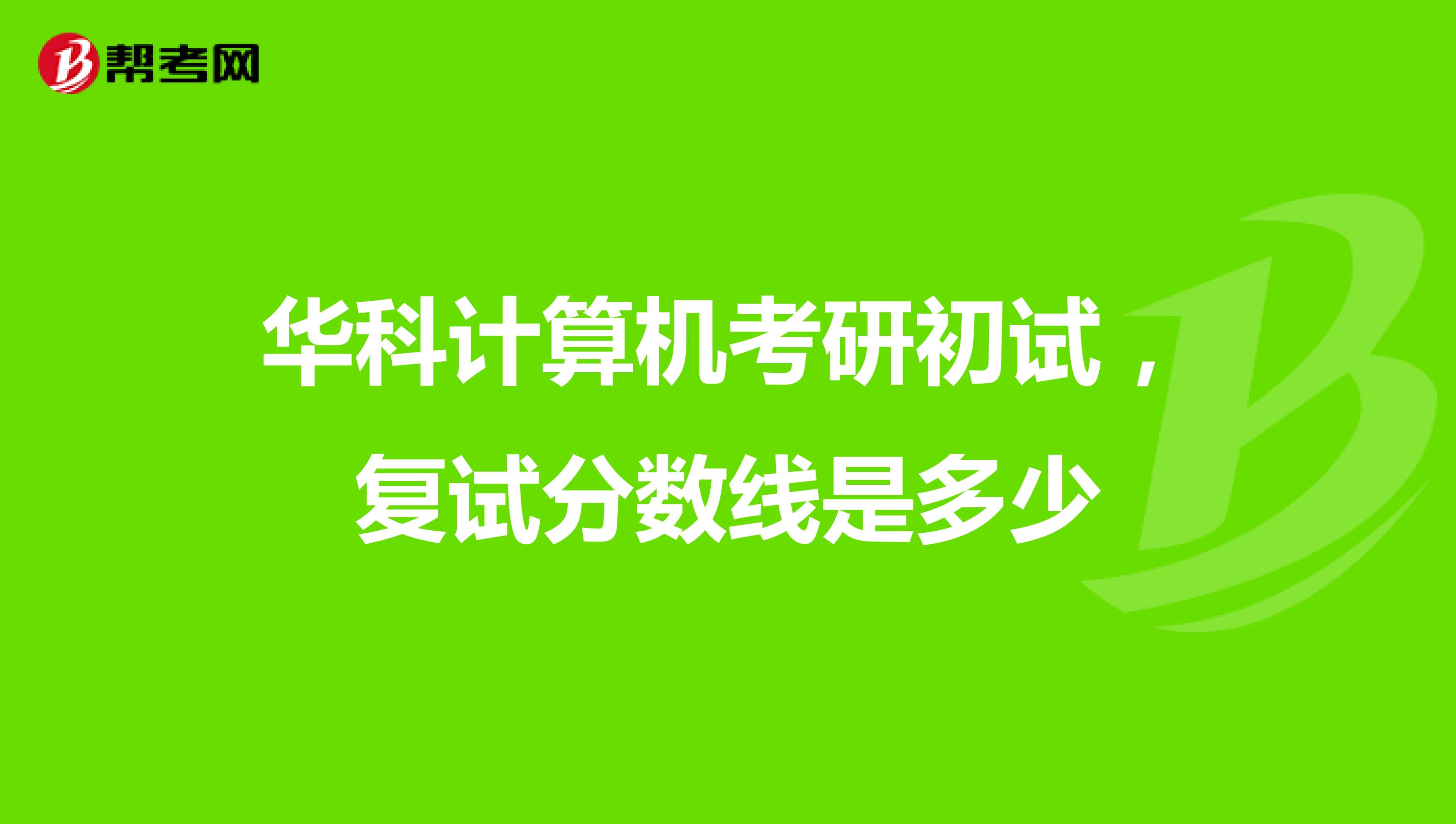 華科計算機考研初試，復試分數線是多少