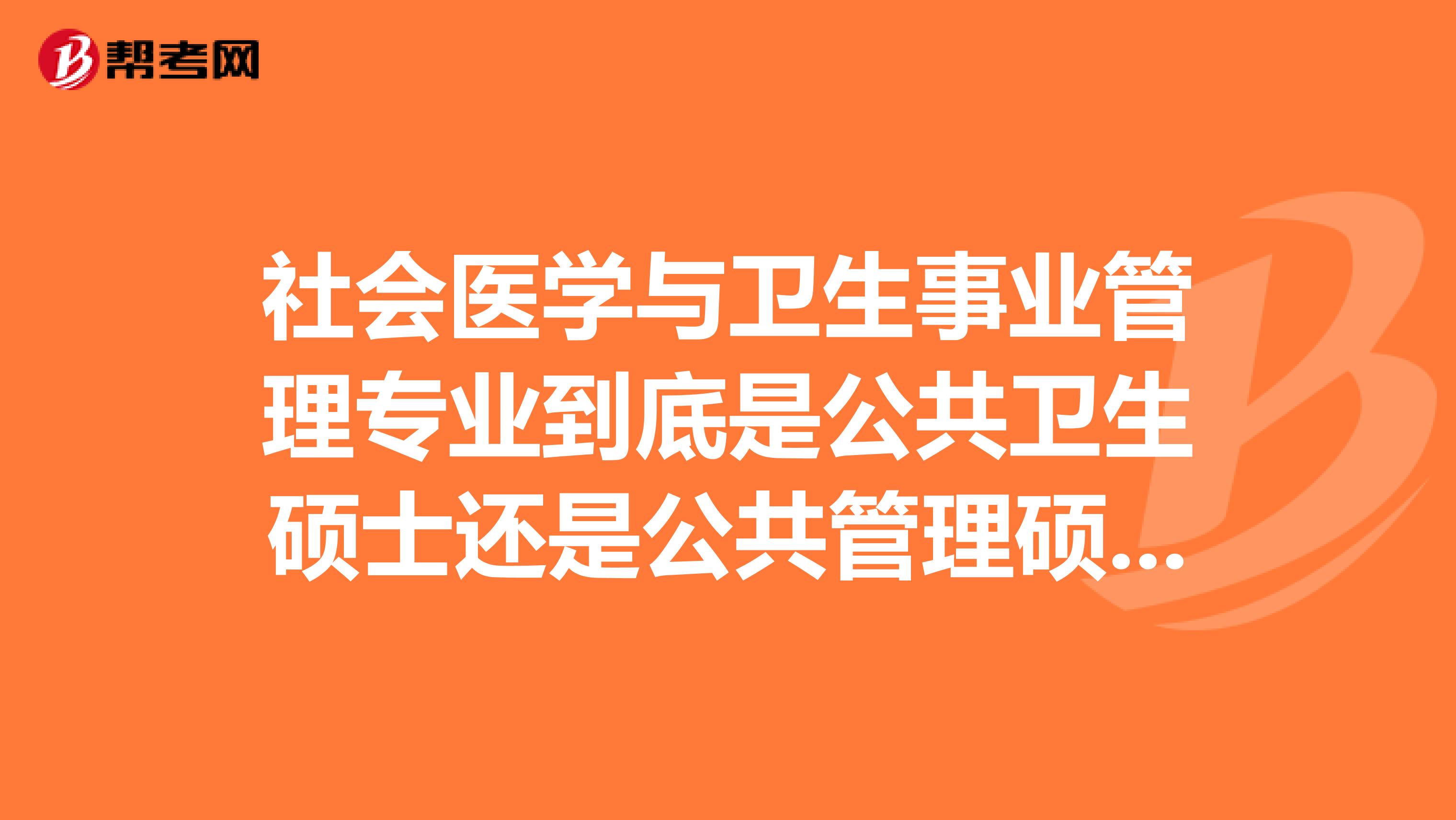 社会医学与卫生事业管理专业到底是公共卫生硕士还是公共管理硕士呢？是不是学校和学校之间不一样啊？